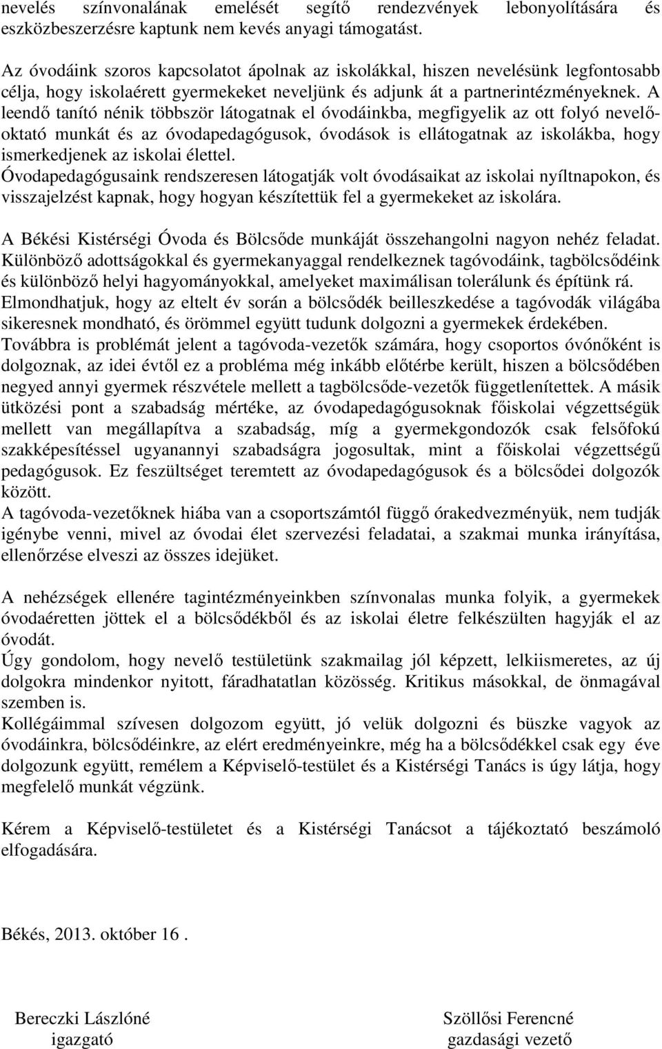 A leendő tanító nénik többször látogatnak el óvodáinkba, megfigyelik az ott folyó nevelőoktató munkát és az óvodapedagógusok, óvodások is ellátogatnak az iskolákba, hogy ismerkedjenek az iskolai