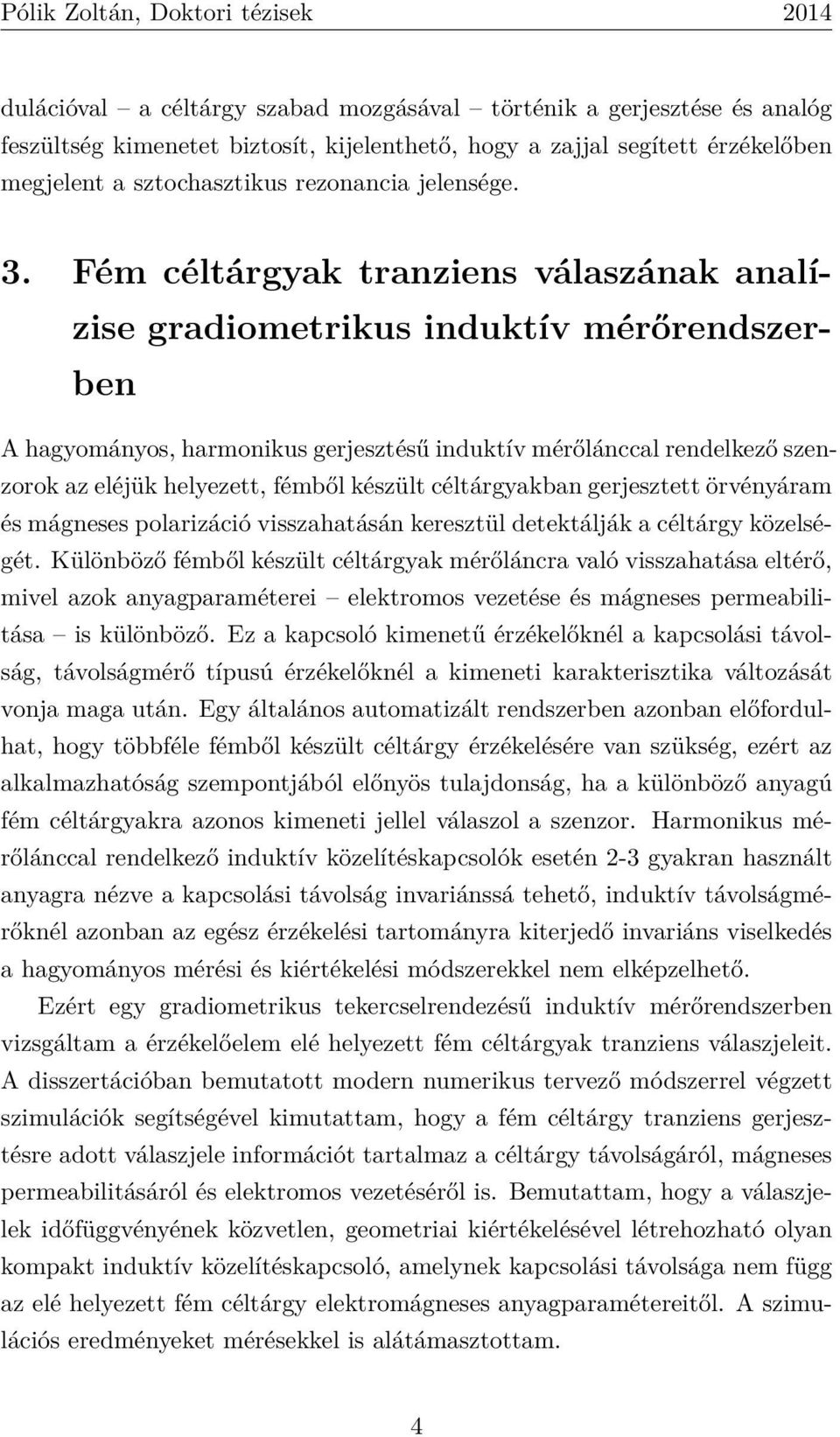 Fém céltárgyak tranziens válaszának analízise gradiometrikus induktív mérőrendszerben A hagyományos, harmonikus gerjesztésű induktív mérőlánccal rendelkező szenzorok az eléjük helyezett, fémből