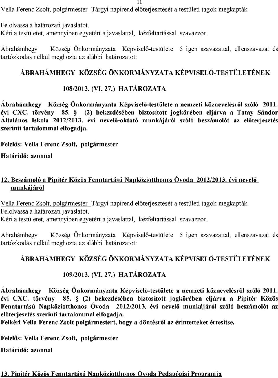 (2) bekezdésében biztosított jogkörében eljárva a Tatay Sándor Általános Iskola 2012/2013. évi nevelő-oktató munkájáról szóló beszámolót az előterjesztés szerinti tartalommal elfogadja. 12.