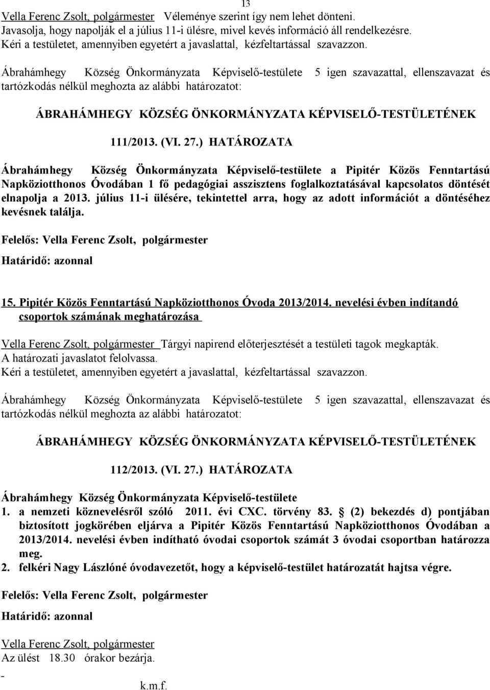 ) HATÁROZATA Ábrahámhegy Község Önkormányzata Képviselő-testülete a Pipitér Közös Fenntartású Napköziotthonos Óvodában 1 fő pedagógiai asszisztens foglalkoztatásával kapcsolatos döntését elnapolja a