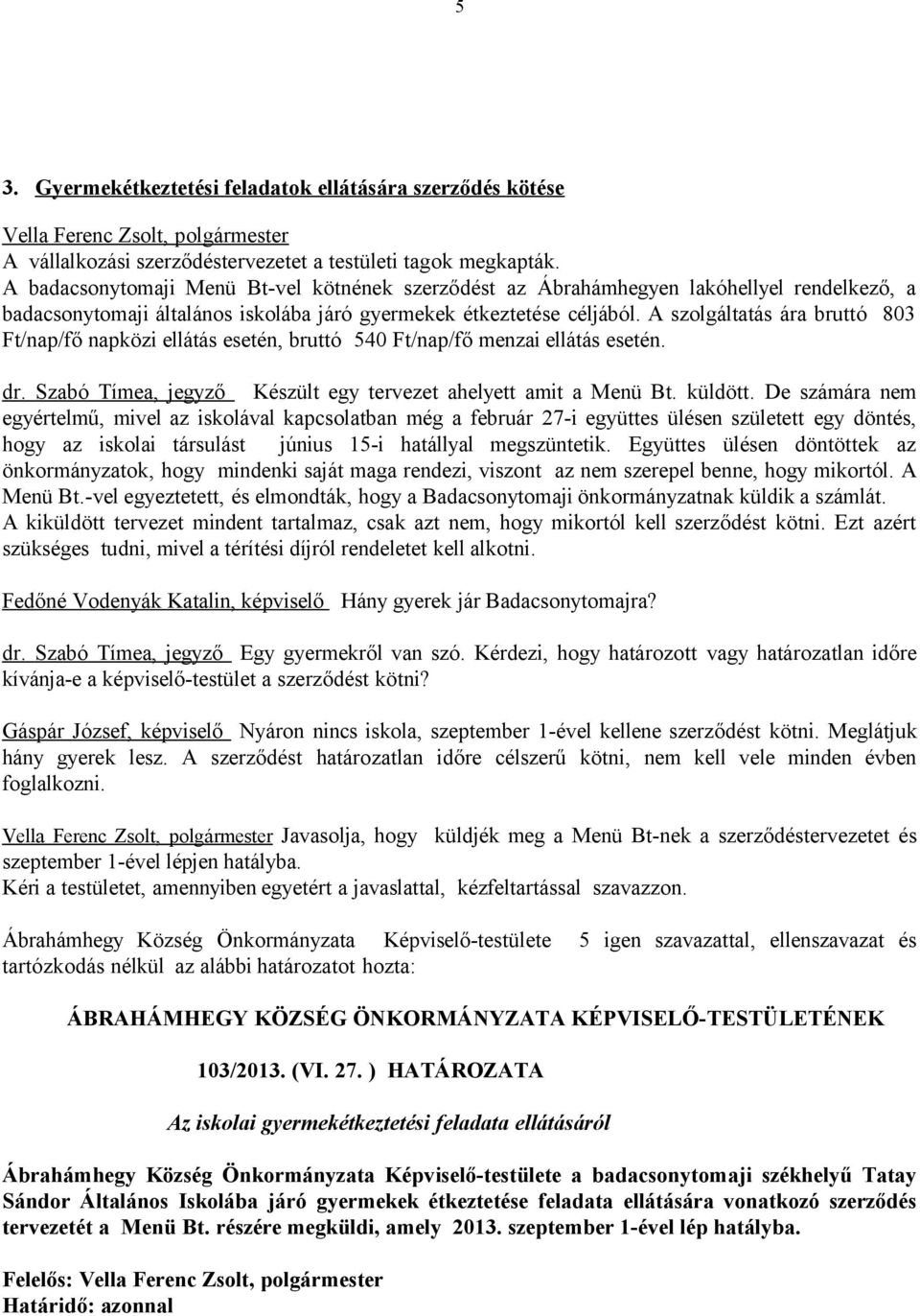 A szolgáltatás ára bruttó 803 Ft/nap/fő napközi ellátás esetén, bruttó 540 Ft/nap/fő menzai ellátás esetén. dr. Szabó Tímea, jegyző Készült egy tervezet ahelyett amit a Menü Bt. küldött.