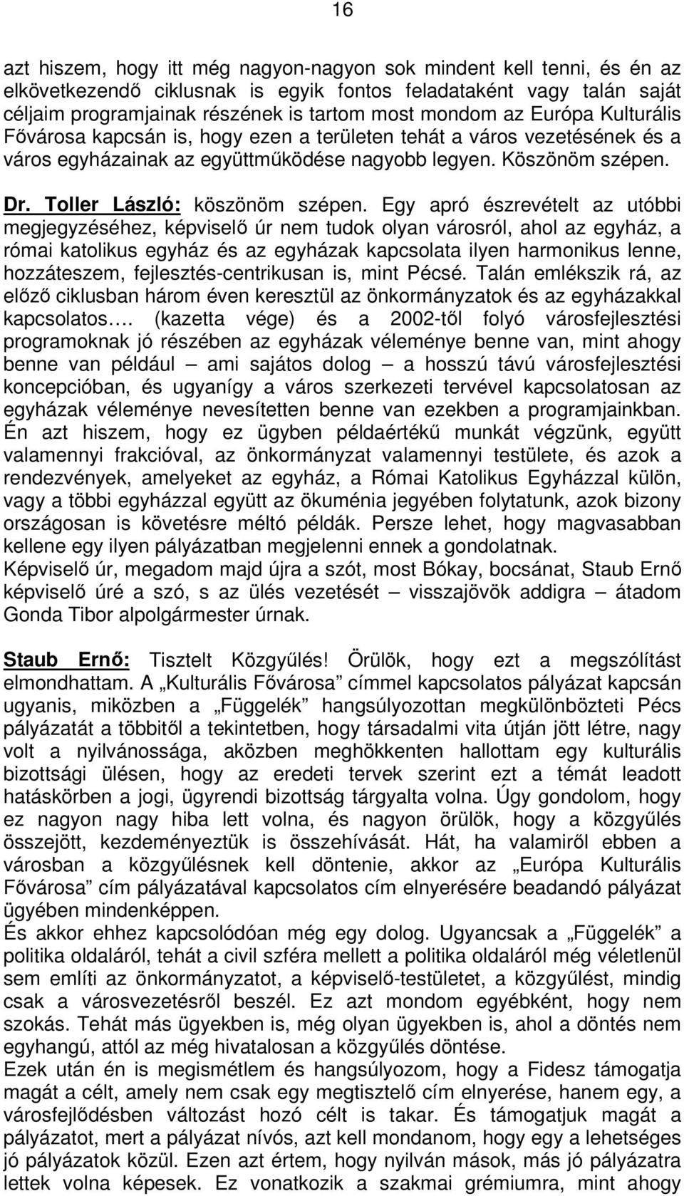Egy apró észrevételt az utóbbi megjegyzéséhez, képviselő úr nem tudok olyan városról, ahol az egyház, a római katolikus egyház és az egyházak kapcsolata ilyen harmonikus lenne, hozzáteszem,