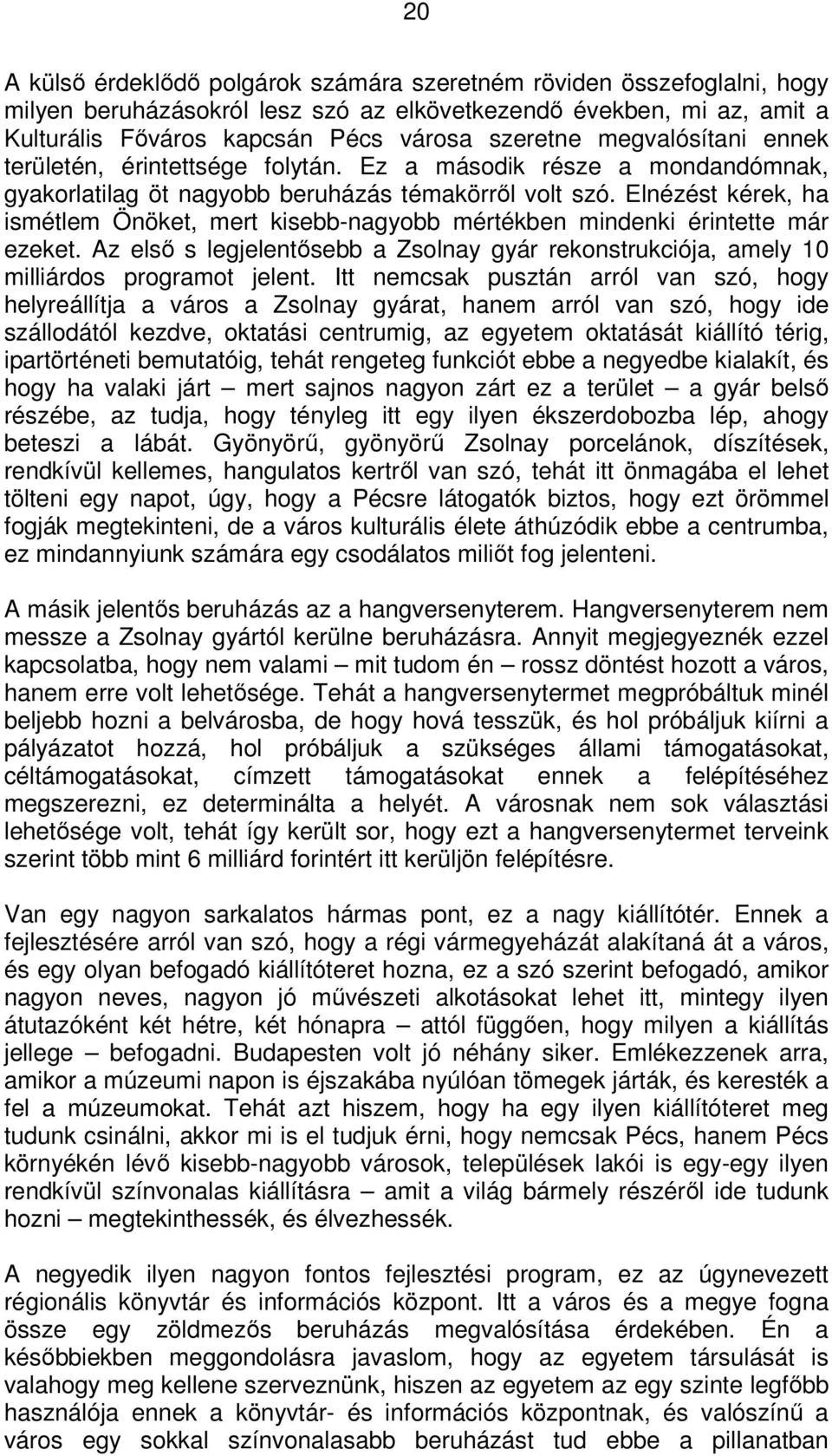 Elnézést kérek, ha ismétlem Önöket, mert kisebb-nagyobb mértékben mindenki érintette már ezeket. Az első s legjelentősebb a Zsolnay gyár rekonstrukciója, amely 10 milliárdos programot jelent.