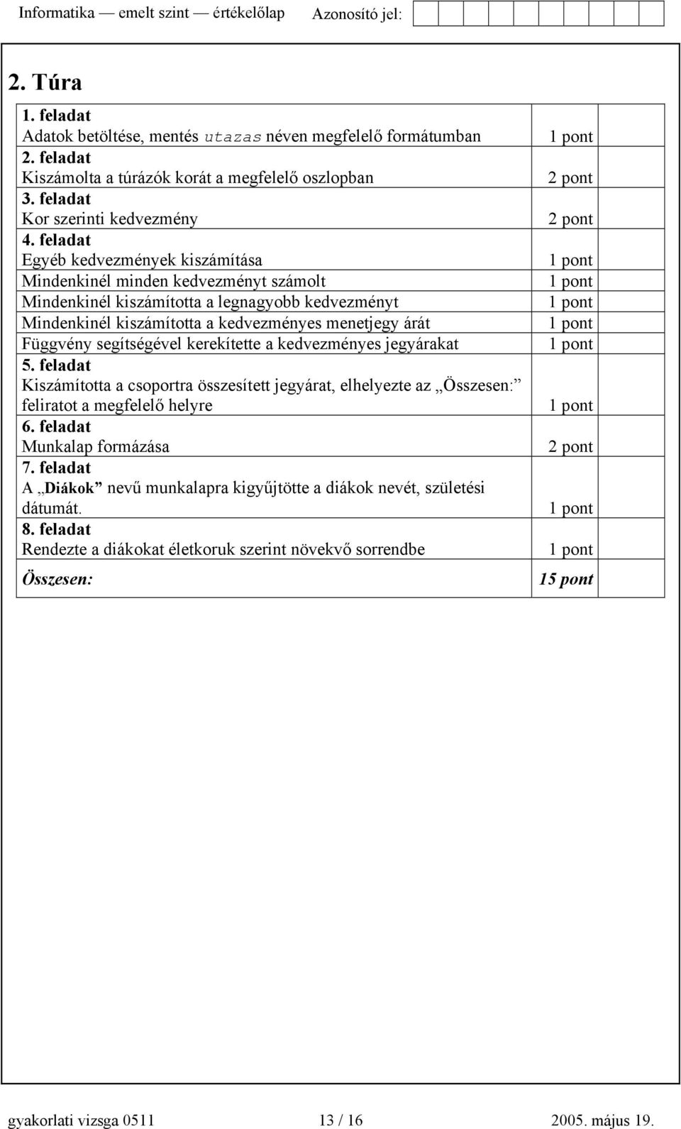 feladat Egyéb kedvezmények kiszámítása Mindenkinél minden kedvezményt számolt Mindenkinél kiszámította a legnagyobb kedvezményt Mindenkinél kiszámította a kedvezményes menetjegy árát Függvény