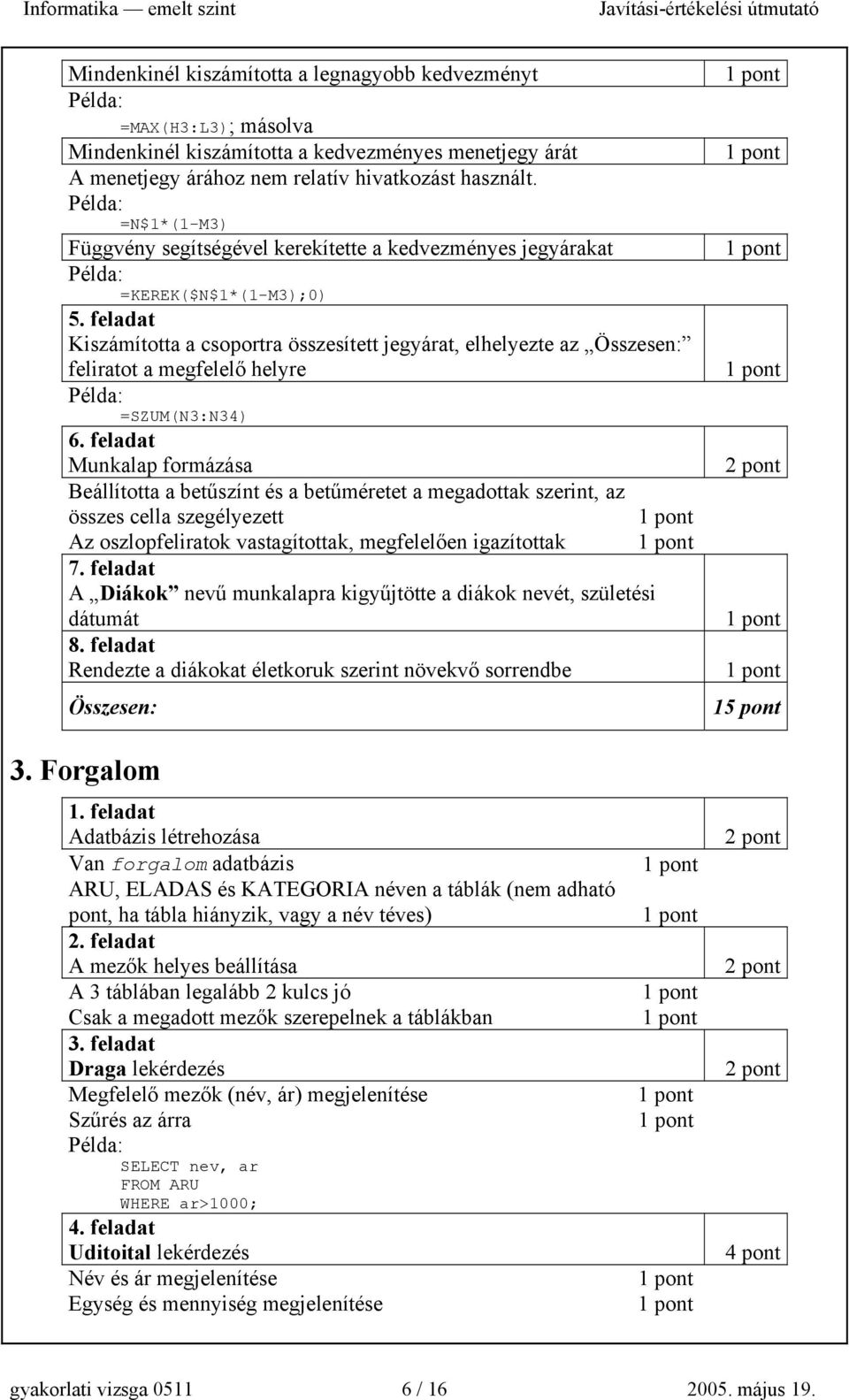 feladat Kiszámította a csoportra összesített jegyárat, elhelyezte az Összesen: feliratot a megfelelő helyre =SZUM(N3:N34) 6.