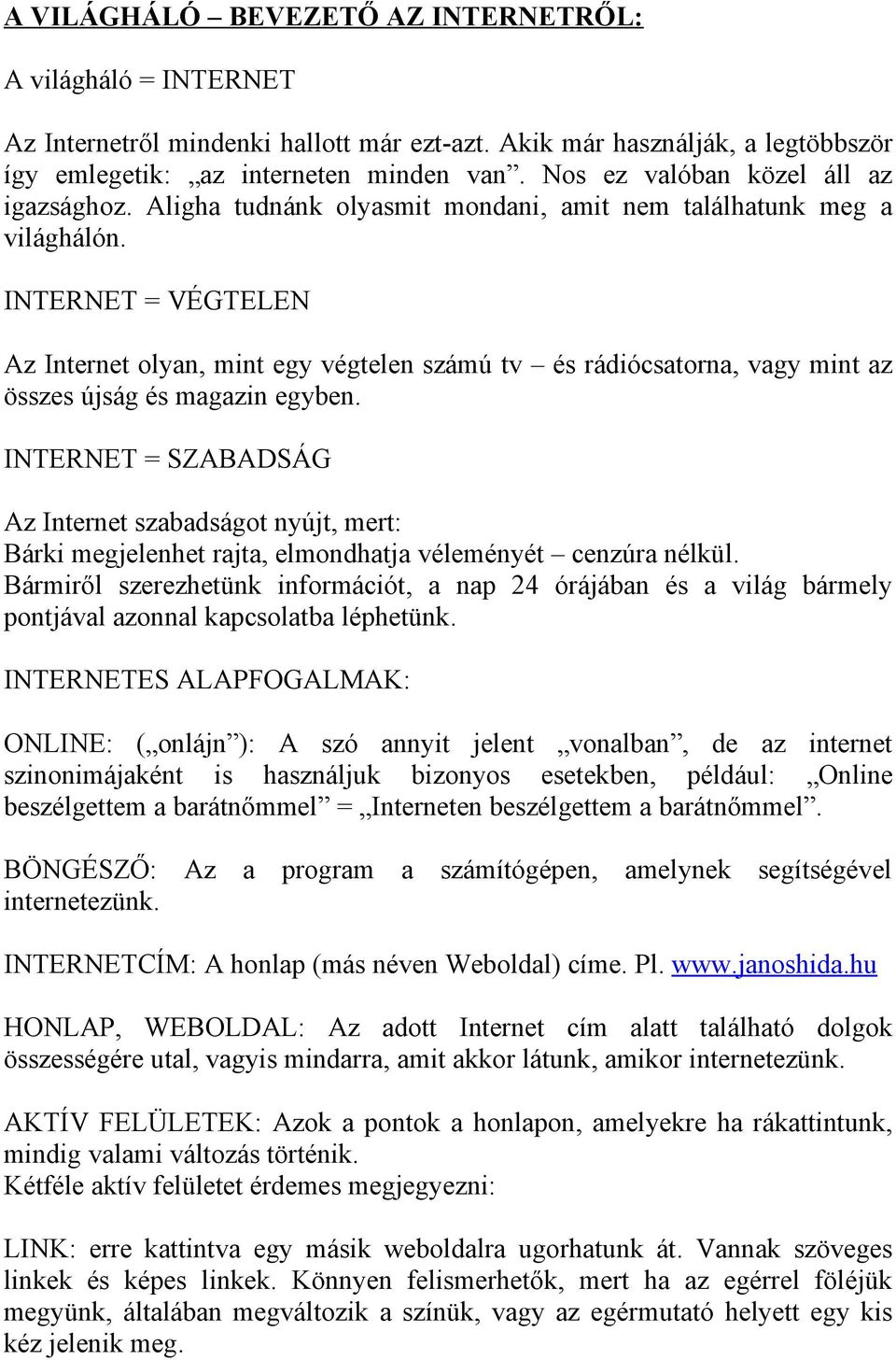 INTERNET = VÉGTELEN Az Internet olyan, mint egy végtelen számú tv és rádiócsatorna, vagy mint az összes újság és magazin egyben.