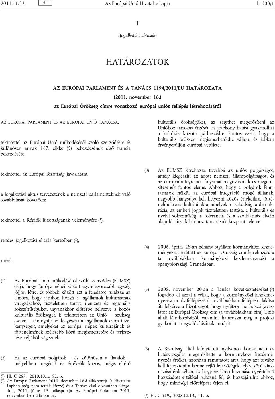 annak 167. cikke (5) bekezdésének első francia bekezdésére, kulturális örökségüket, az segíthet megerősíteni az Unióhoz tartozás érzését, és jótékony hatást gyakorolhat a kultúrák közötti párbeszédre.