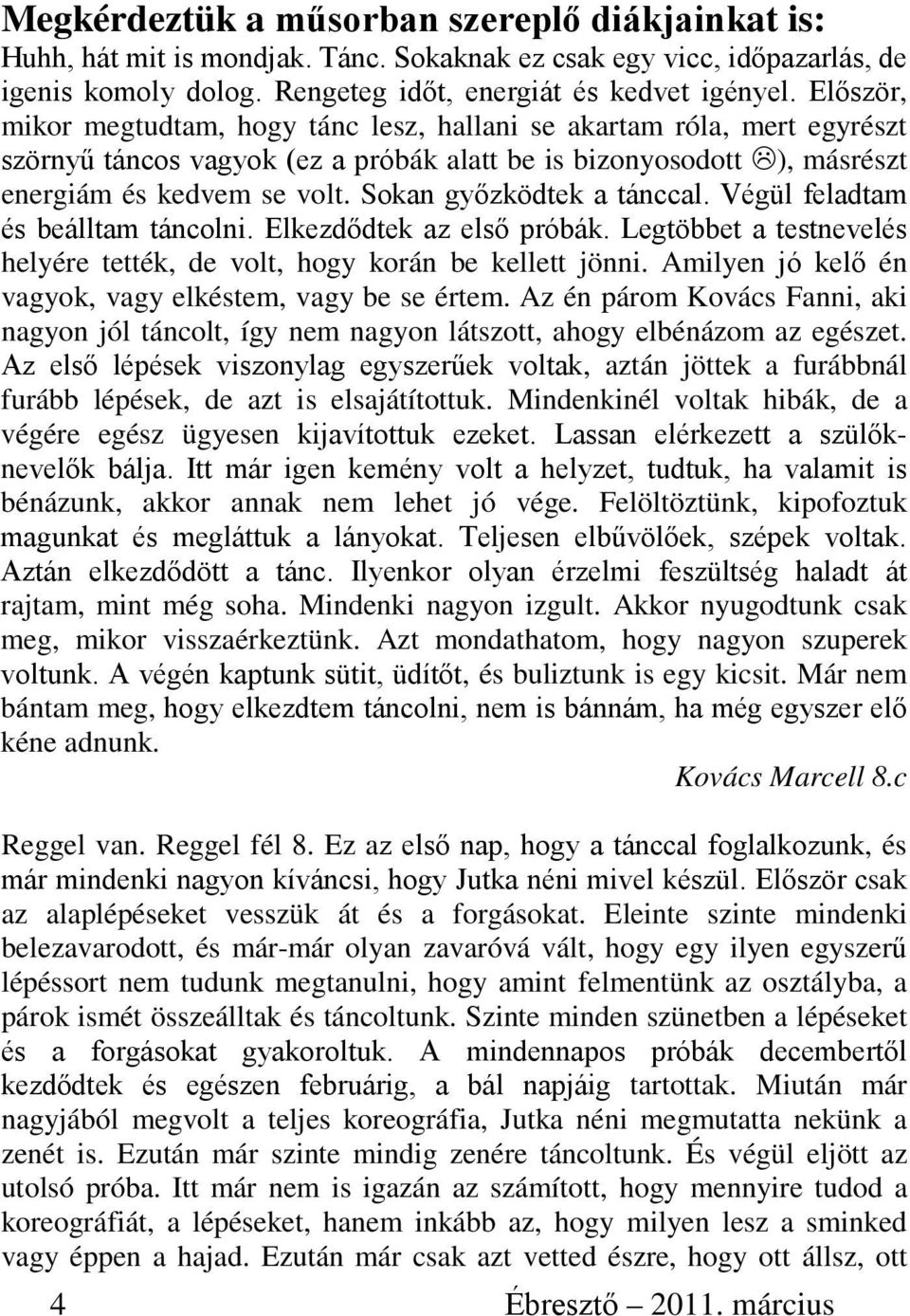 Sokan győzködtek a tánccal. Végül feladtam és beálltam táncolni. Elkezdődtek az első próbák. Legtöbbet a testnevelés helyére tették, de volt, hogy korán be kellett jönni.