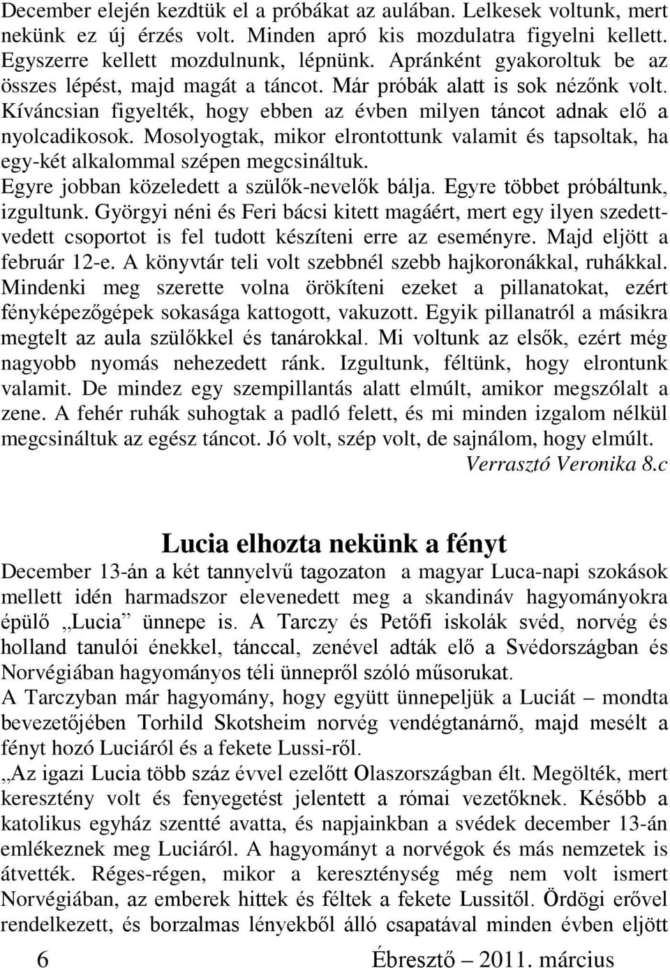 Mosolyogtak, mikor elrontottunk valamit és tapsoltak, ha egy-két alkalommal szépen megcsináltuk. Egyre jobban közeledett a szülők-nevelők bálja. Egyre többet próbáltunk, izgultunk.