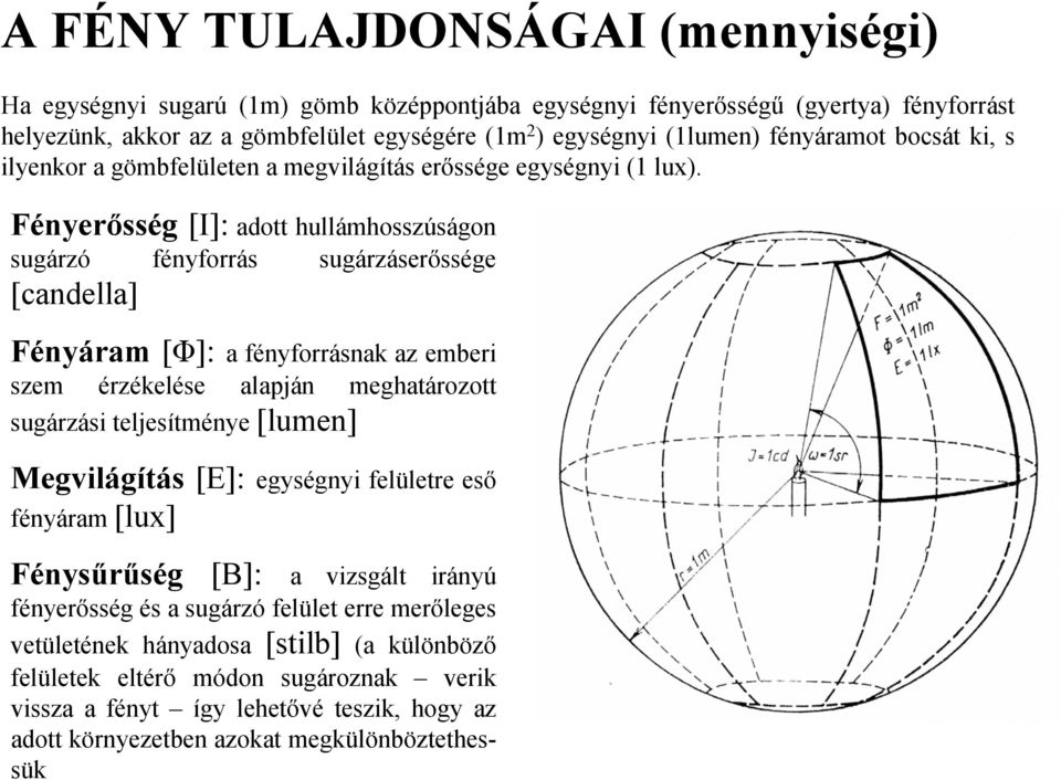 Fényerősség [I]: adott hullámhosszúságon sugárzó fényforrás sugárzáserőssége [candella] Fényáram [Φ]: a fényforrásnak az emberi szem érzékelése alapján meghatározott sugárzási teljesítménye [lumen]