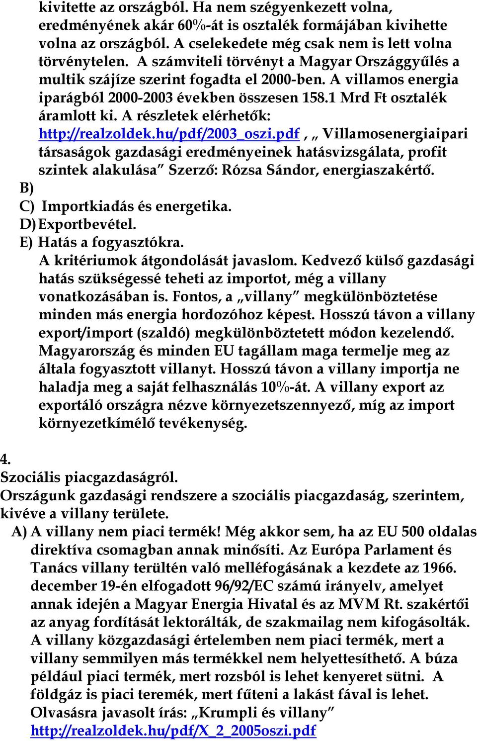 A részletek elérhetők: http://realzoldek.hu/pdf/2003_oszi.pdf, Villamosenergiaipari társaságok gazdasági eredményeinek hatásvizsgálata, profit szintek alakulása Szerző: Rózsa Sándor, energiaszakértő.