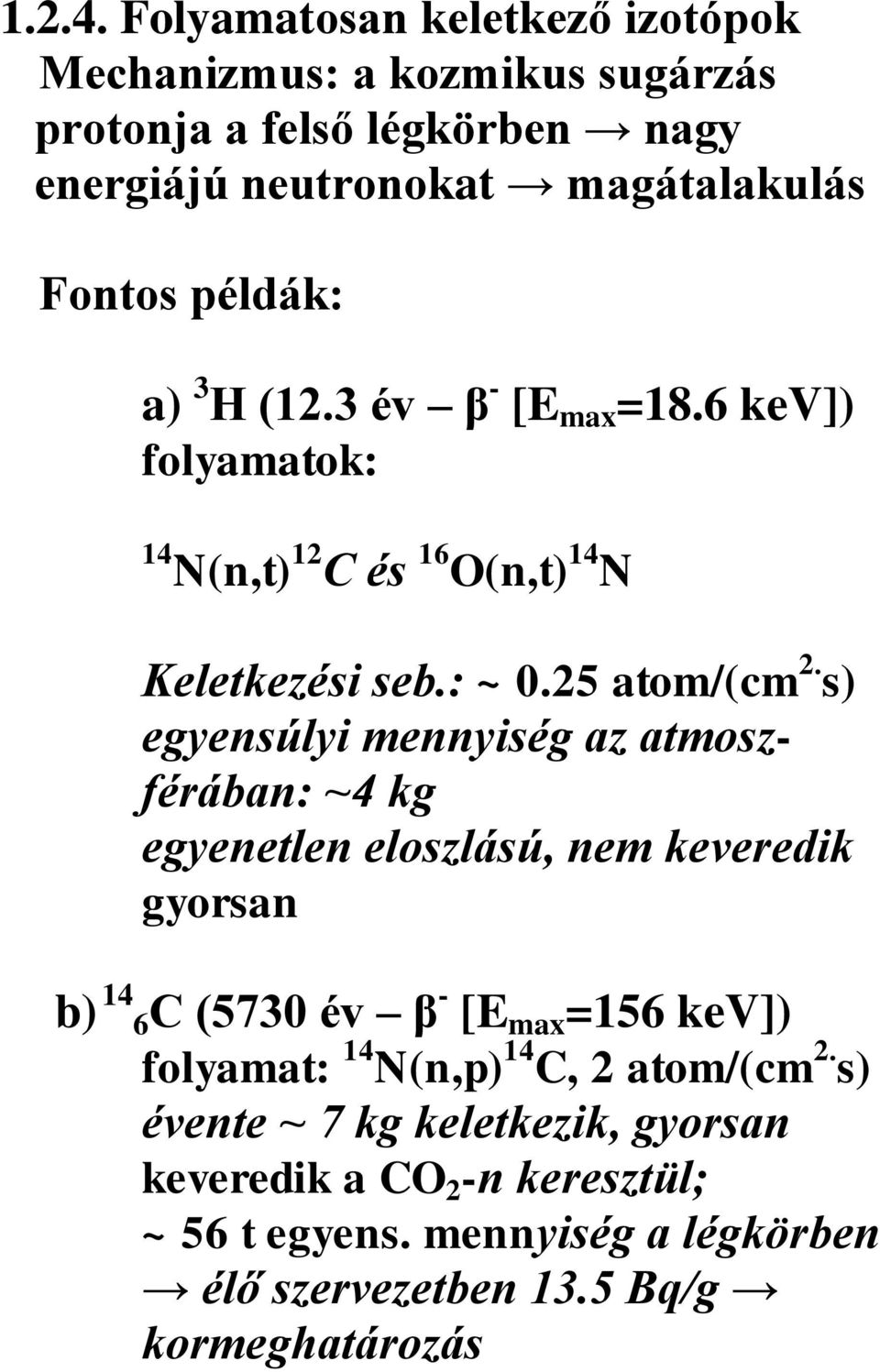 a) 3 H (12.3 év β - [E max =18.6 kev]) folyamatok: 14 N(n,t) 12 C és 16 O(n,t) 14 N Keletkezési seb.: ~ 0.25 atom/(cm 2.