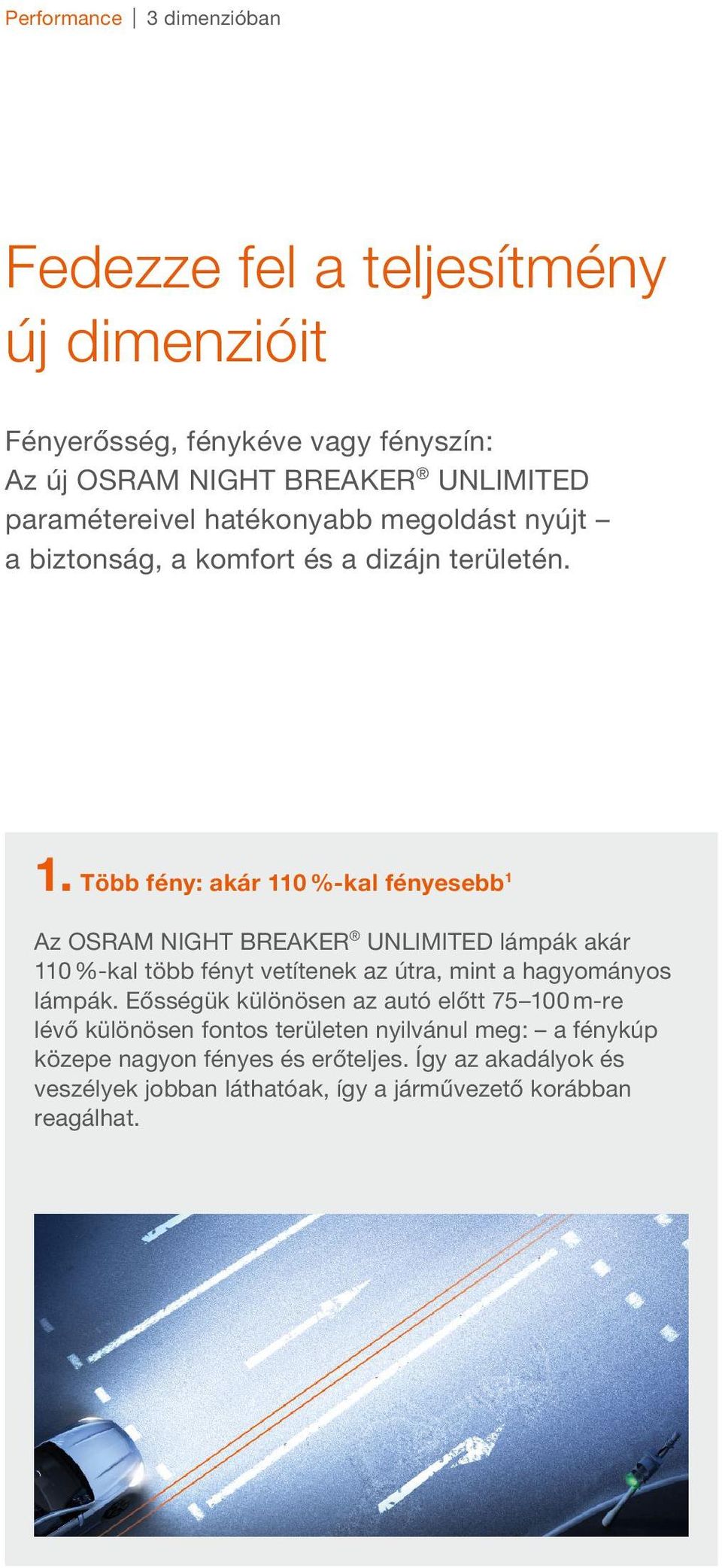 Több fény: akár 110 %-kal fényesebb 1 Az OSRAM NIGHT BREAKER UNLIMITED lámpák akár 110 %-kal több fényt vetítenek az útra, mint a hagyományos lámpák.