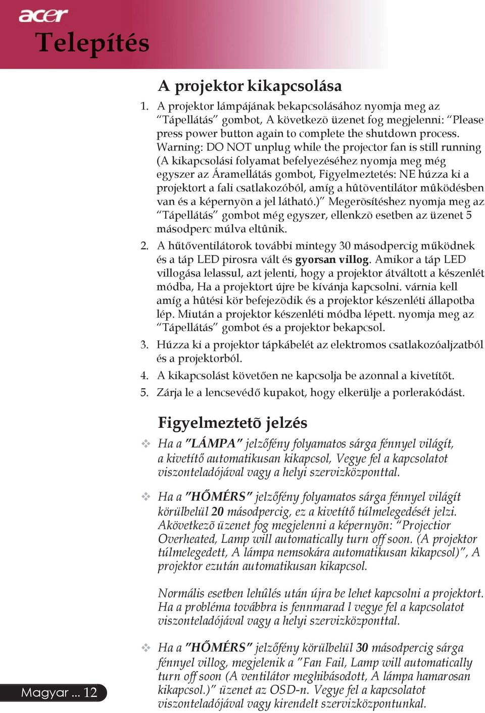 Warning: DO NOT unplug while the projector fan is still running (A kikapcsolási folyamat befelyezéséhez nyomja meg még egyszer az Áramellátás gombot, Figyelmeztetés: NE húzza ki a projektort a fali
