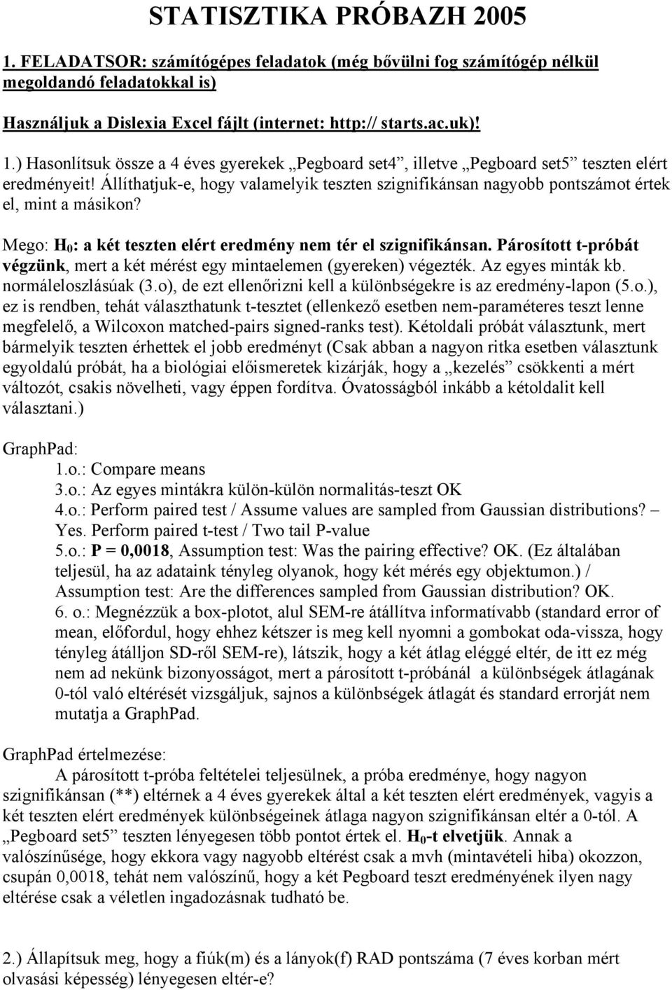 Párosított t-próbát végzünk, mert a két mérést egy mintaelemen (gyereken) végezték. Az egyes minták kb. normáleloszlásúak (3.o), de ezt ellenőrizni kell a különbségekre is az eredmény-lapon (5.o.), ez is rendben, tehát választhatunk t-tesztet (ellenkező esetben nem-paraméteres teszt lenne megfelelő, a Wilcoxon matched-pairs signed-ranks test).