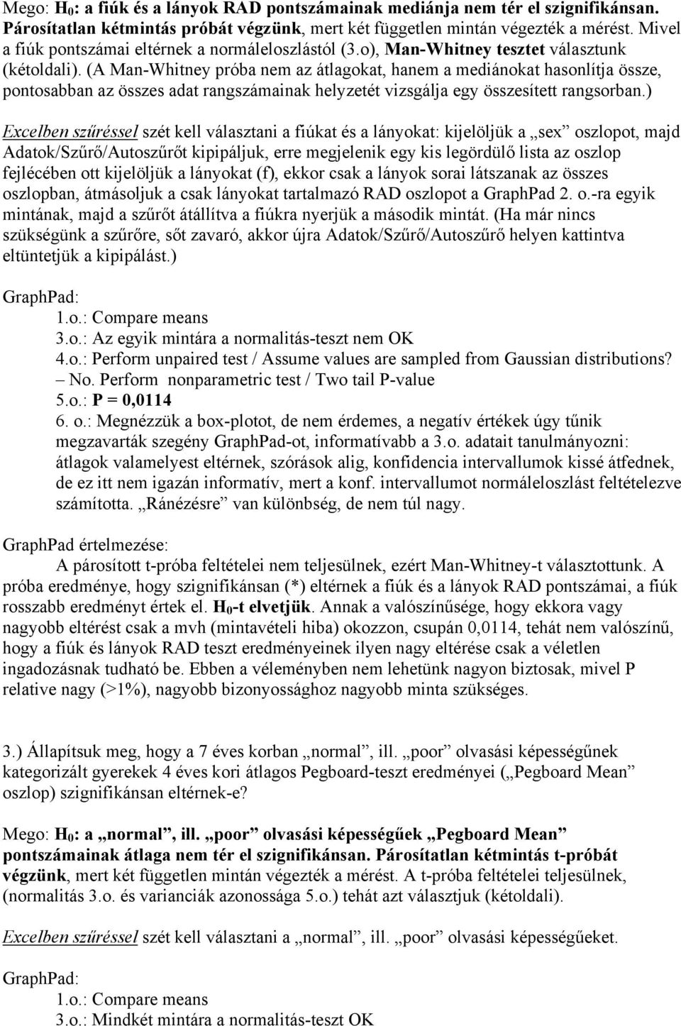 (A Man-Whitney próba nem az átlagokat, hanem a mediánokat hasonlítja össze, pontosabban az összes adat rangszámainak helyzetét vizsgálja egy összesített rangsorban.