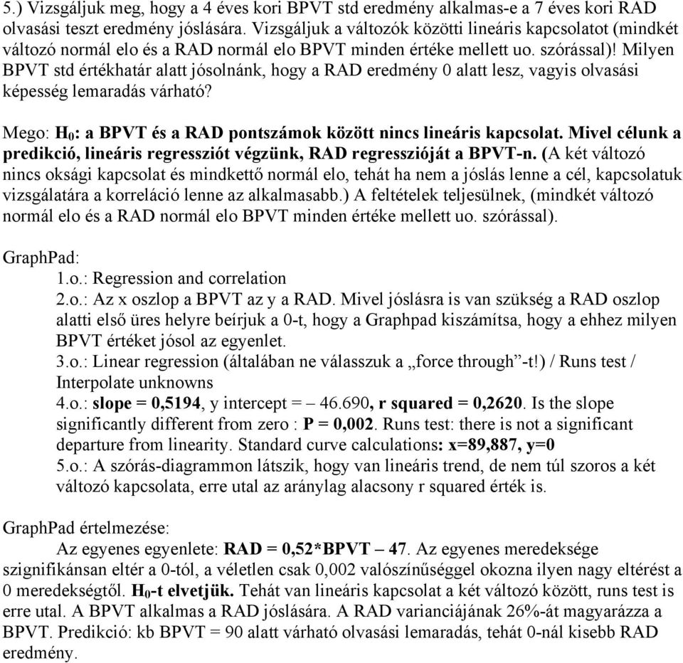 Milyen BPVT std értékhatár alatt jósolnánk, hogy a RAD eredmény 0 alatt lesz, vagyis olvasási képesség lemaradás várható? Mego: H 0 : a BPVT és a RAD pontszámok között nincs lineáris kapcsolat.