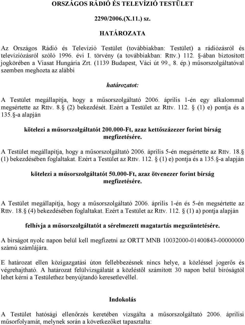 ) műsorszolgáltatóval szemben meghozta az alábbi határozatot: A Testület megállapítja, hogy a műsorszolgáltató 2006. április 1-én egy alkalommal megsértette az Rttv. 8. (2) bekezdését.