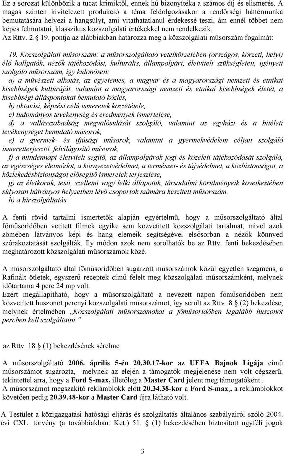 klasszikus közszolgálati értékekkel nem rendelkezik. Az Rttv. 2. 19. pontja az alábbiakban határozza meg a közszolgálati műsorszám fogalmát: 19.