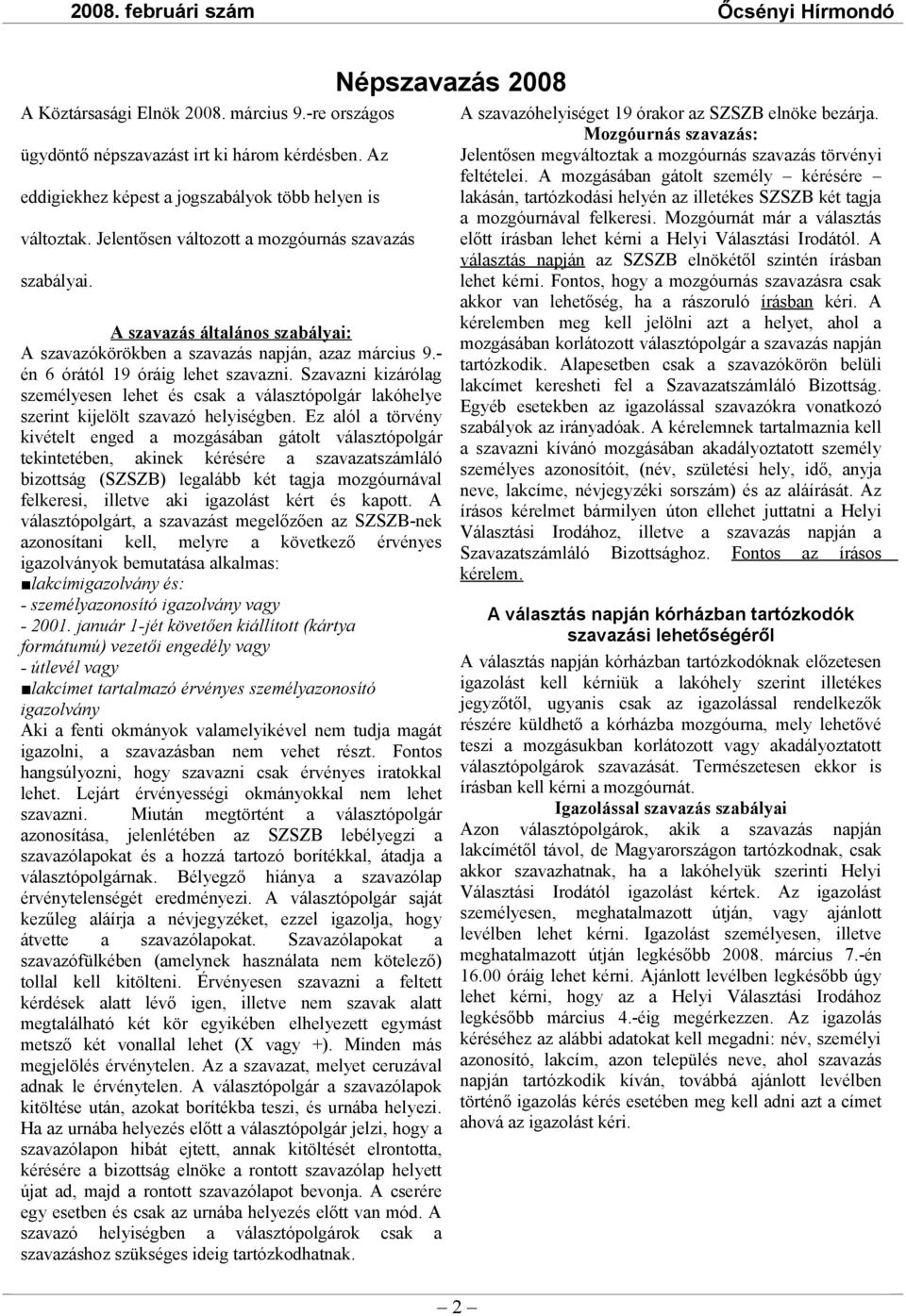 Szavazni kizárólag személyesen lehet és csak a választópolgár lakóhelye szerint kijelölt szavazó helyiségben.