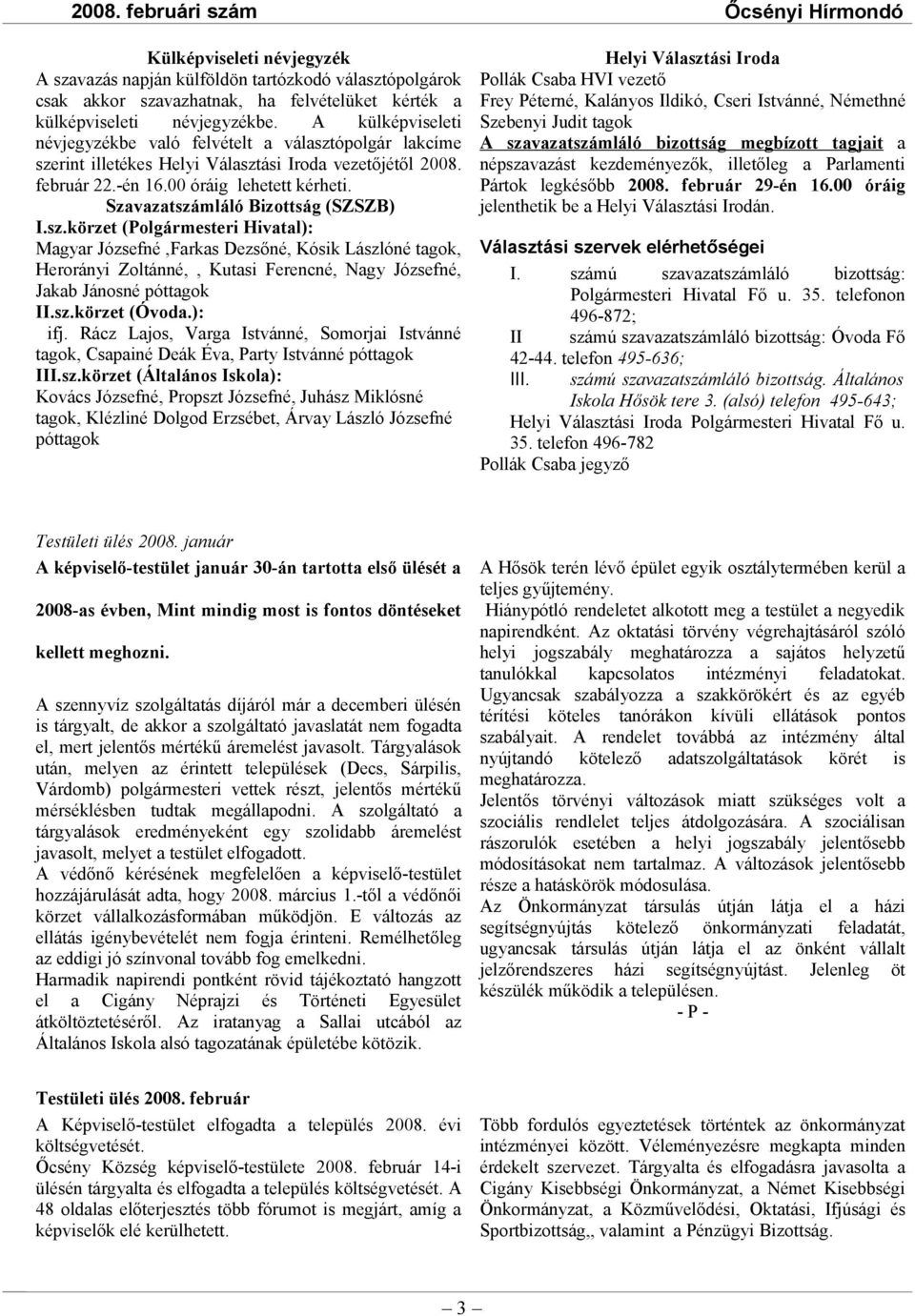 Szavazatszámláló Bizottság (SZSZB) I.sz.körzet (Polgármesteri Hivatal): Magyar Józsefné,Farkas Dezsőné, Kósik Lászlóné tagok, Herorányi Zoltánné,, Kutasi Ferencné, Nagy Józsefné, Jakab Jánosné póttagok II.