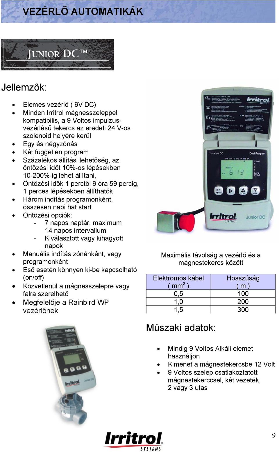 programonként, összesen napi hat start Öntözési opciók: - 7 napos naptár, maximum 14 napos intervallum - Kiválasztott vagy kihagyott napok Manuális indítás zónánként, vagy programonként Eső esetén