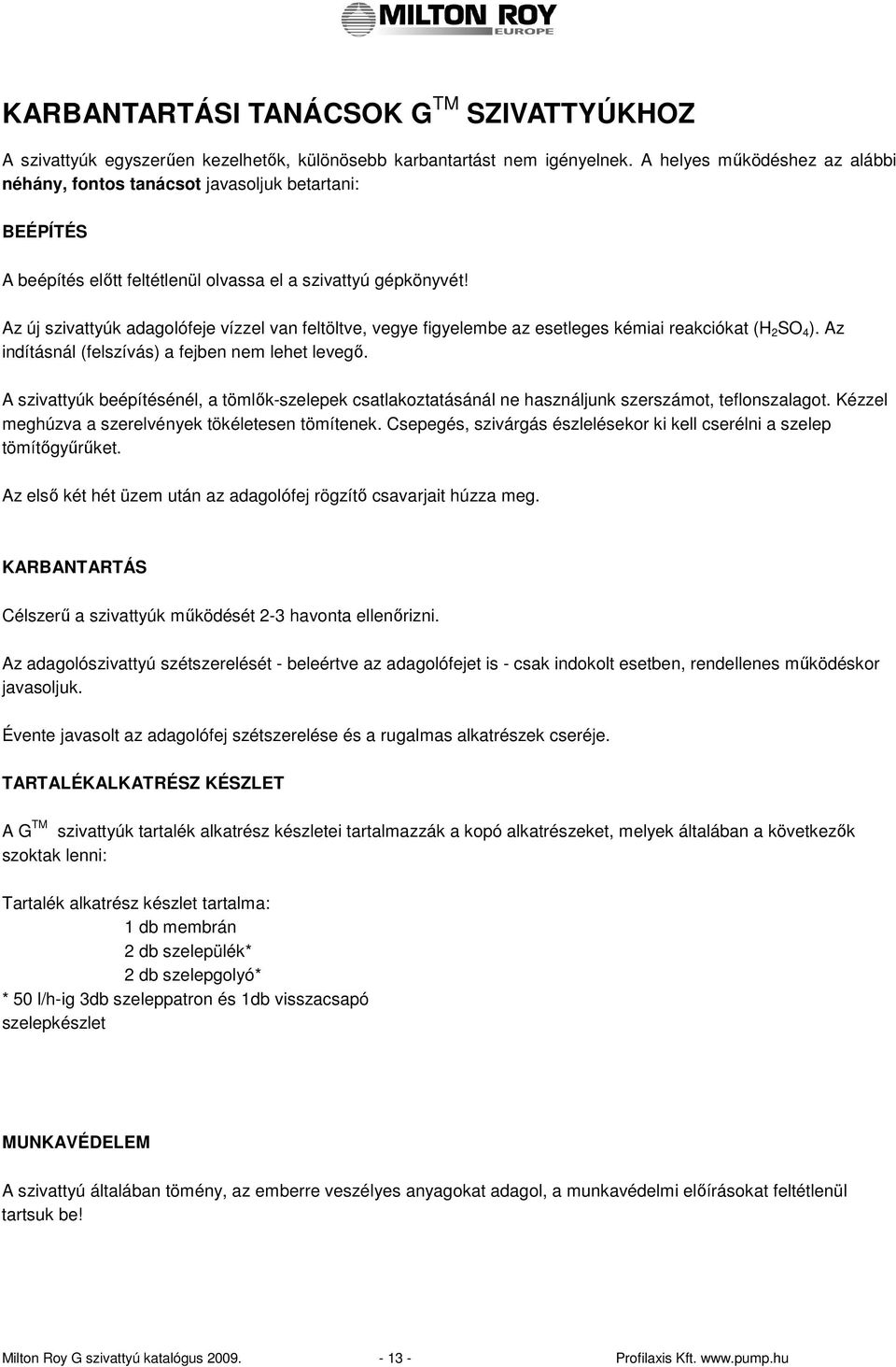 Az új szivattyúk adagoófeje vízze van fetötve, vegye figyeembe az eseteges kémiai reakciókat (H 2 SO 4 ). Az indításná (feszívás) a fejben nem ehet evegı.