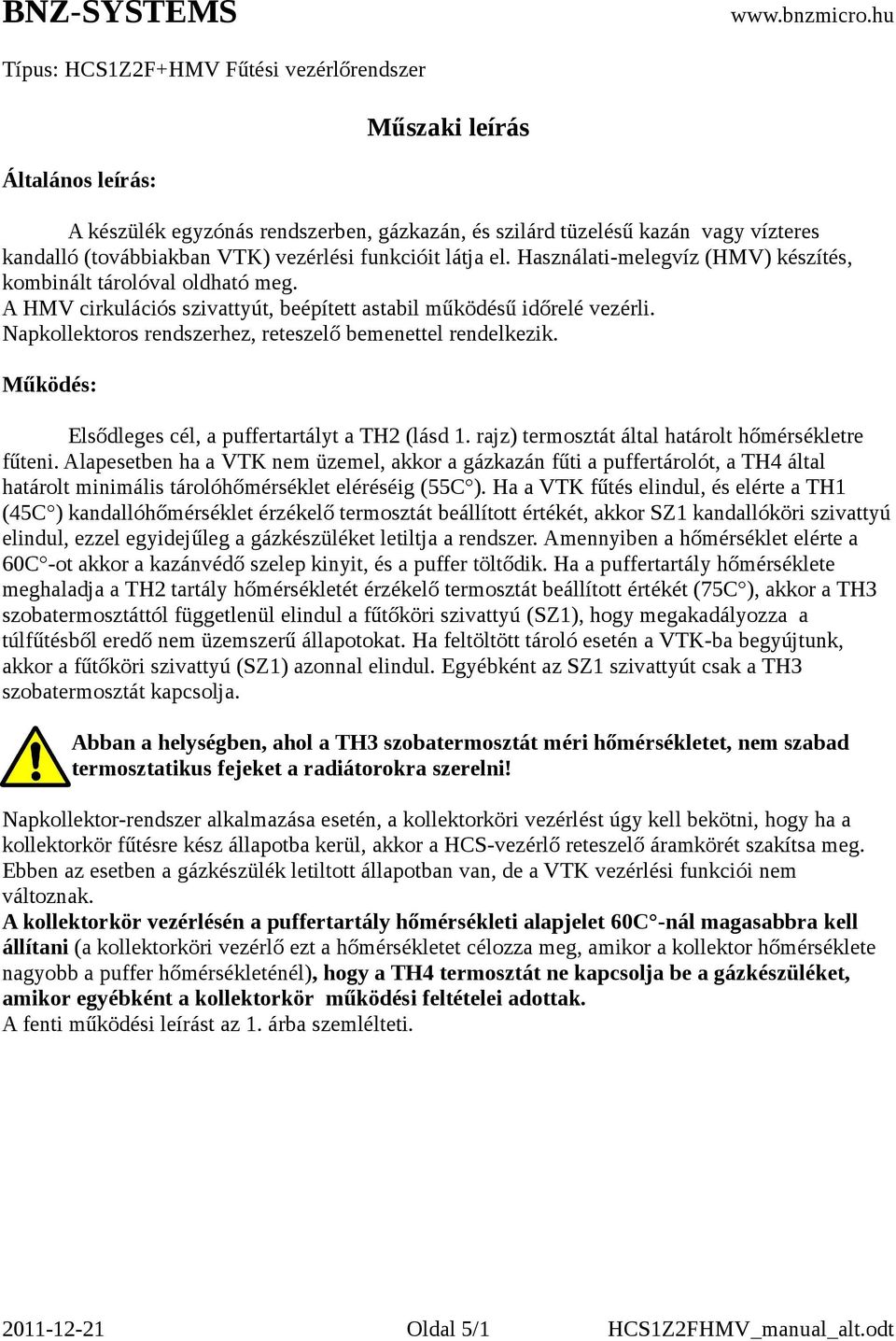 Napkollektoros rendszerhez, reteszelő bemenettel rendelkezik. Működés: Elsődleges cél, a puffertartályt a TH2 (lásd 1. rajz) termosztát által határolt hőmérsékletre fűteni.