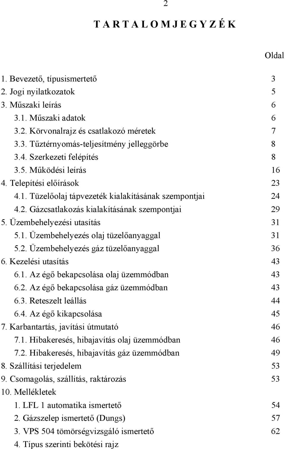 Üzembehelyezési utasítás 31 5.1. Üzembehelyezés olaj tüzelőanyaggal 31 5.2. Üzembehelyezés gáz tüzelőanyaggal 36 6. Kezelési utasítás 43 6.1. Az égő bekapcsolása olaj üzemmódban 43 6.2. Az égő bekapcsolása gáz üzemmódban 43 6.