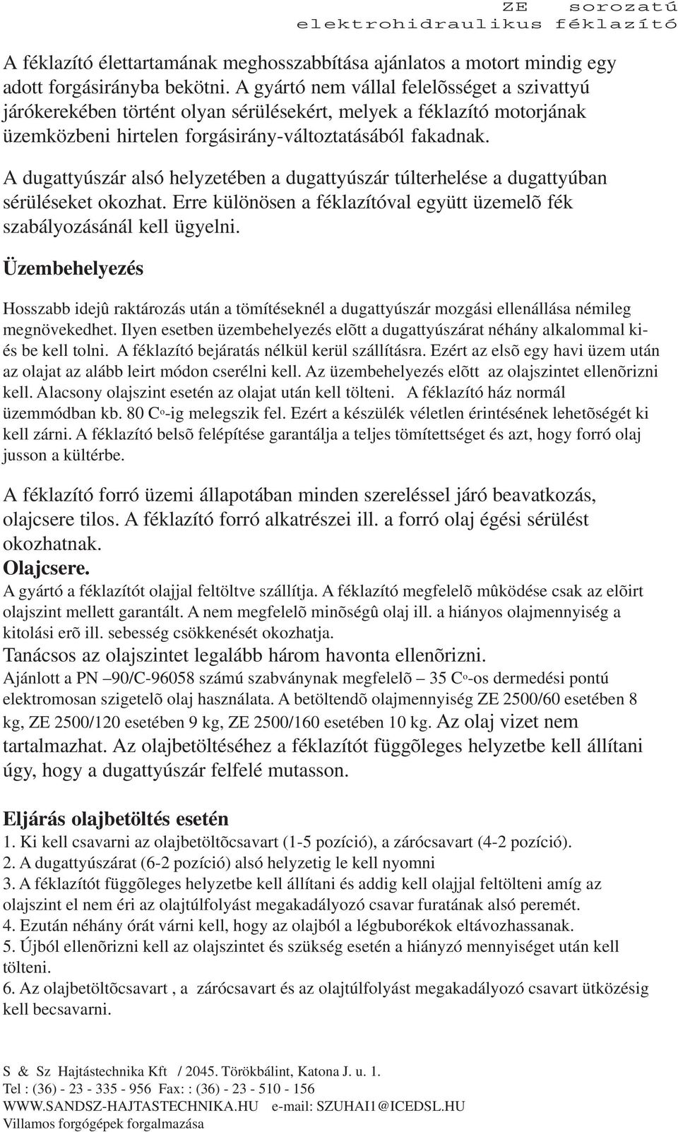 A dugattyúszár alsó helyzetében a dugattyúszár túlterhelése a dugattyúban sérüléseket okozhat. Erre különösen a féklazítóval együtt üzemelõ fék szabályozásánál kell ügyelni.