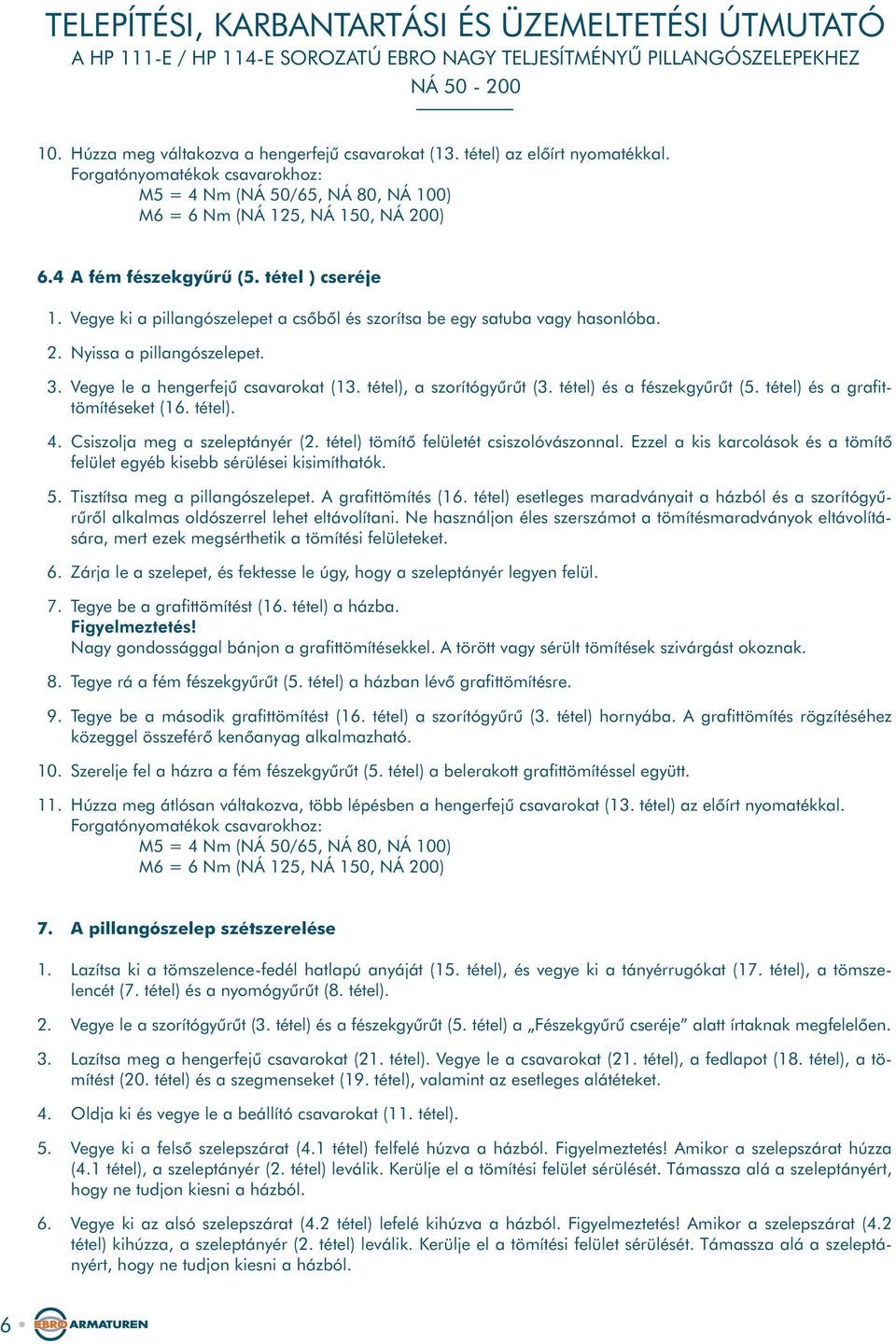 tétel), a szorítógyûrût (3. tétel) és a fészekgyûrût (5. tétel) és a grafittömítéseket (16. tétel). 4. Csiszolja meg a szeleptányér (2. tétel) tömítõ felületét csiszolóvászonnal.