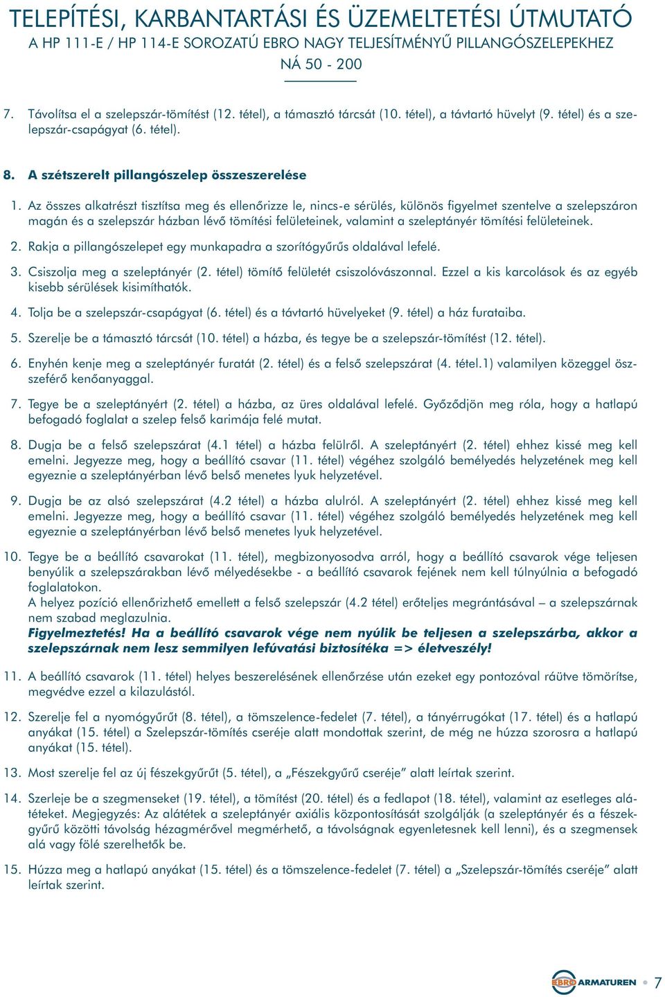 tömítési felületeinek. 2. Rakja a pillangószelepet egy munkapadra a szorítógyûrûs oldalával lefelé. 3. Csiszolja meg a szeleptányér (2. tétel) tömítõ felületét csiszolóvászonnal.