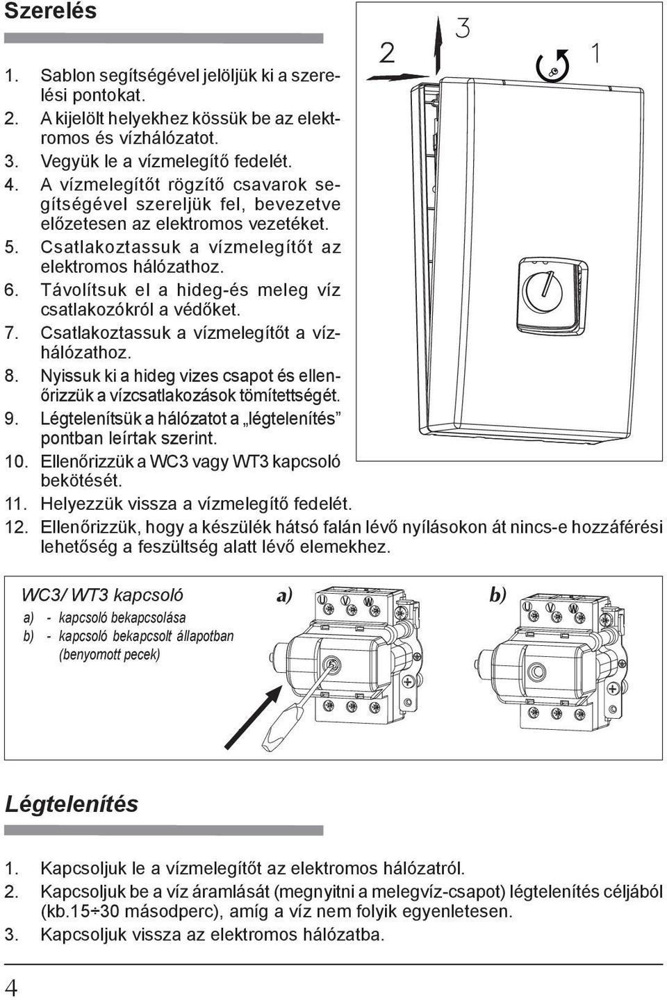 Távolítsuk el a hideg-és meleg víz csatlakozókról a védőket. 7. Csatlakoztassuk a vízmelegítőt a vízhálózathoz. 8. Nyissuk ki a hideg vizes csapot és ellenőrizzük a vízcsatlakozások tömítettségét. 9.