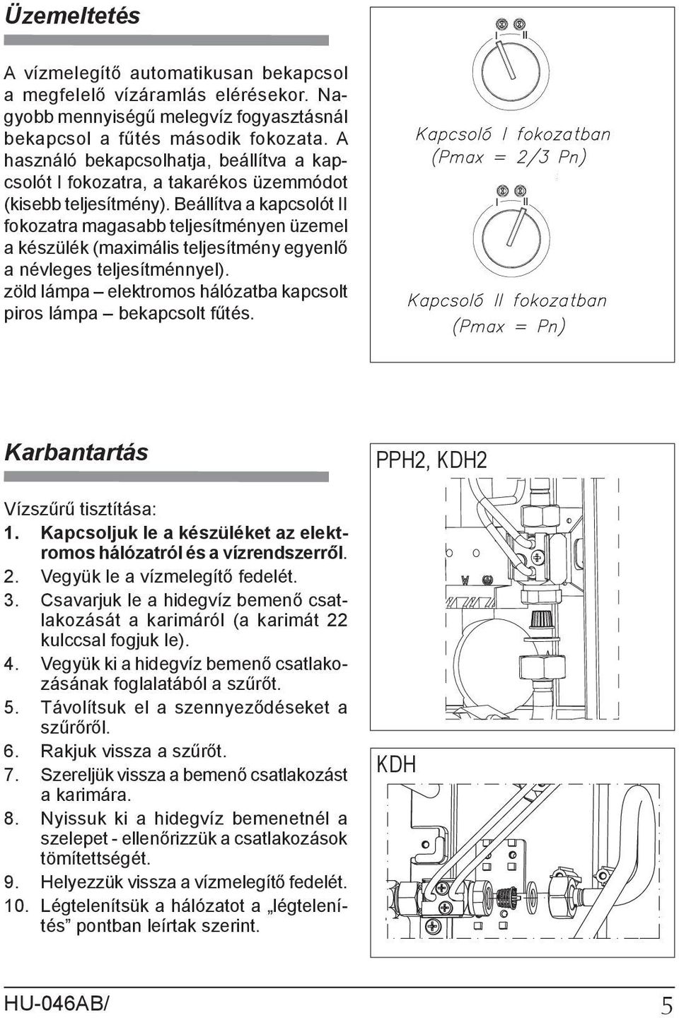 Beállítva a kapcsolót II fokozatra magasabb teljesítményen üzemel a készülék (maximális teljesítmény egyenlő a névleges teljesítménnyel).