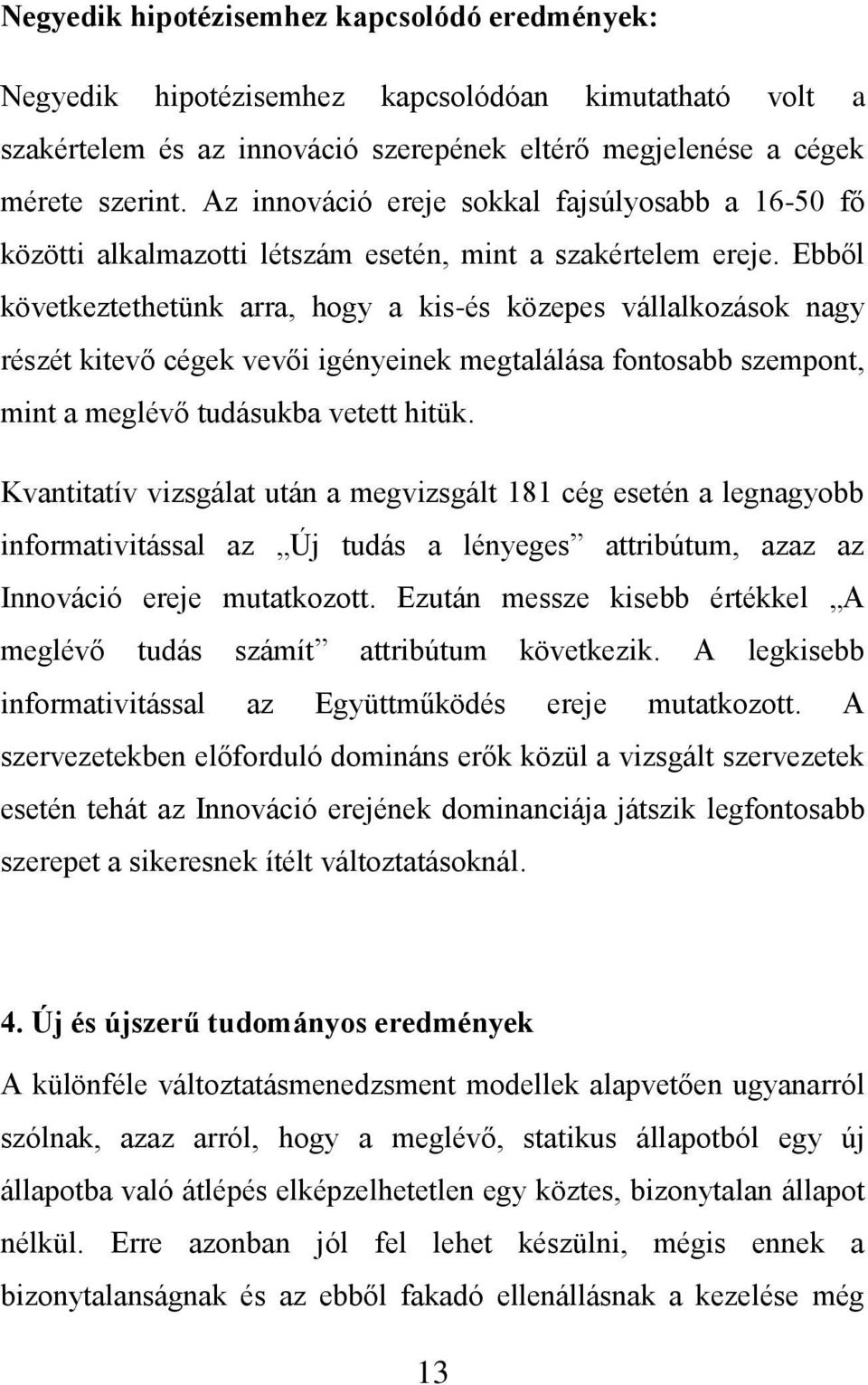 Ebből következtethetünk arra, hogy a kis-és közepes vállalkozások nagy részét kitevő cégek vevői igényeinek megtalálása fontosabb szempont, mint a meglévő tudásukba vetett hitük.