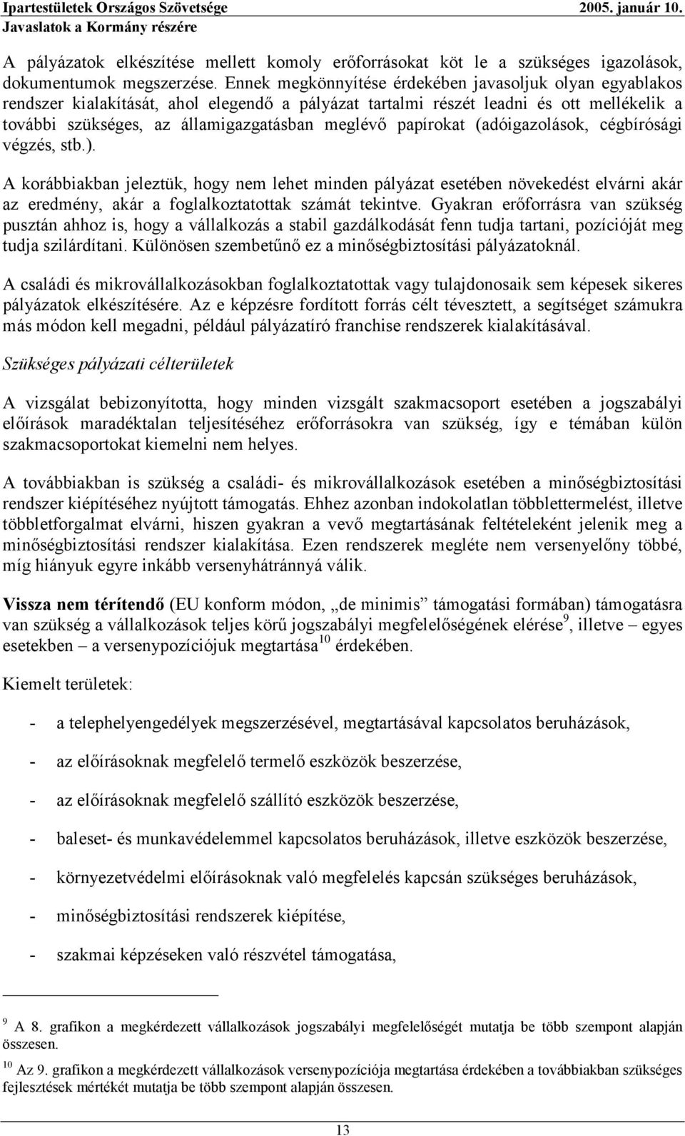 papírokat (adóigazolások, cégbírósági végzés, stb.). A korábbiakban jeleztük, hogy nem lehet minden pályázat esetében növekedést elvárni akár az eredmény, akár a foglalkoztatottak számát tekintve.