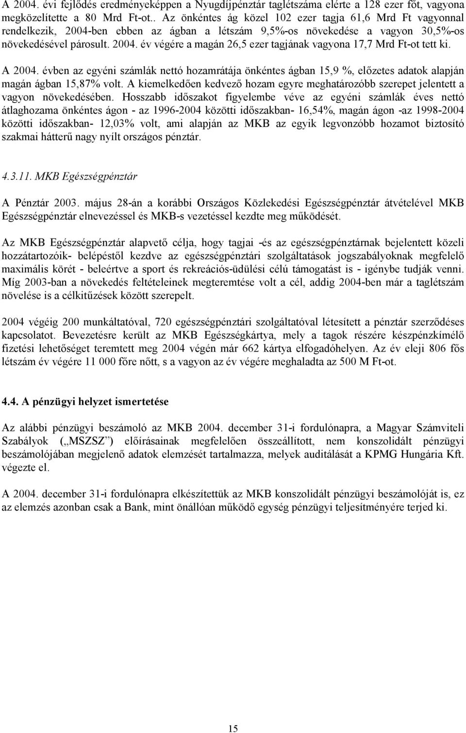 A 2004. évben az egyéni számlák nettó hozamrátája önkéntes ágban 15,9 %, előzetes adatok alapján magán ágban 15,87% volt.