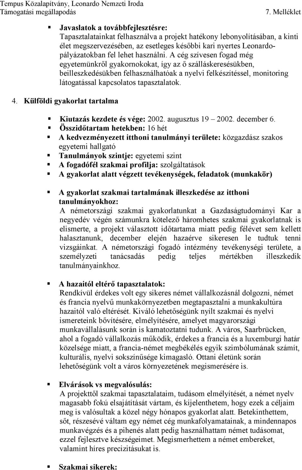 A cég szívesen fogad még egyetemünkről gyakornokokat, így az ő szálláskeresésükben, beilleszkedésükben felhasználhatóak a nyelvi felkészítéssel, monitoring látogatással kapcsolatos tapasztalatok. 4.