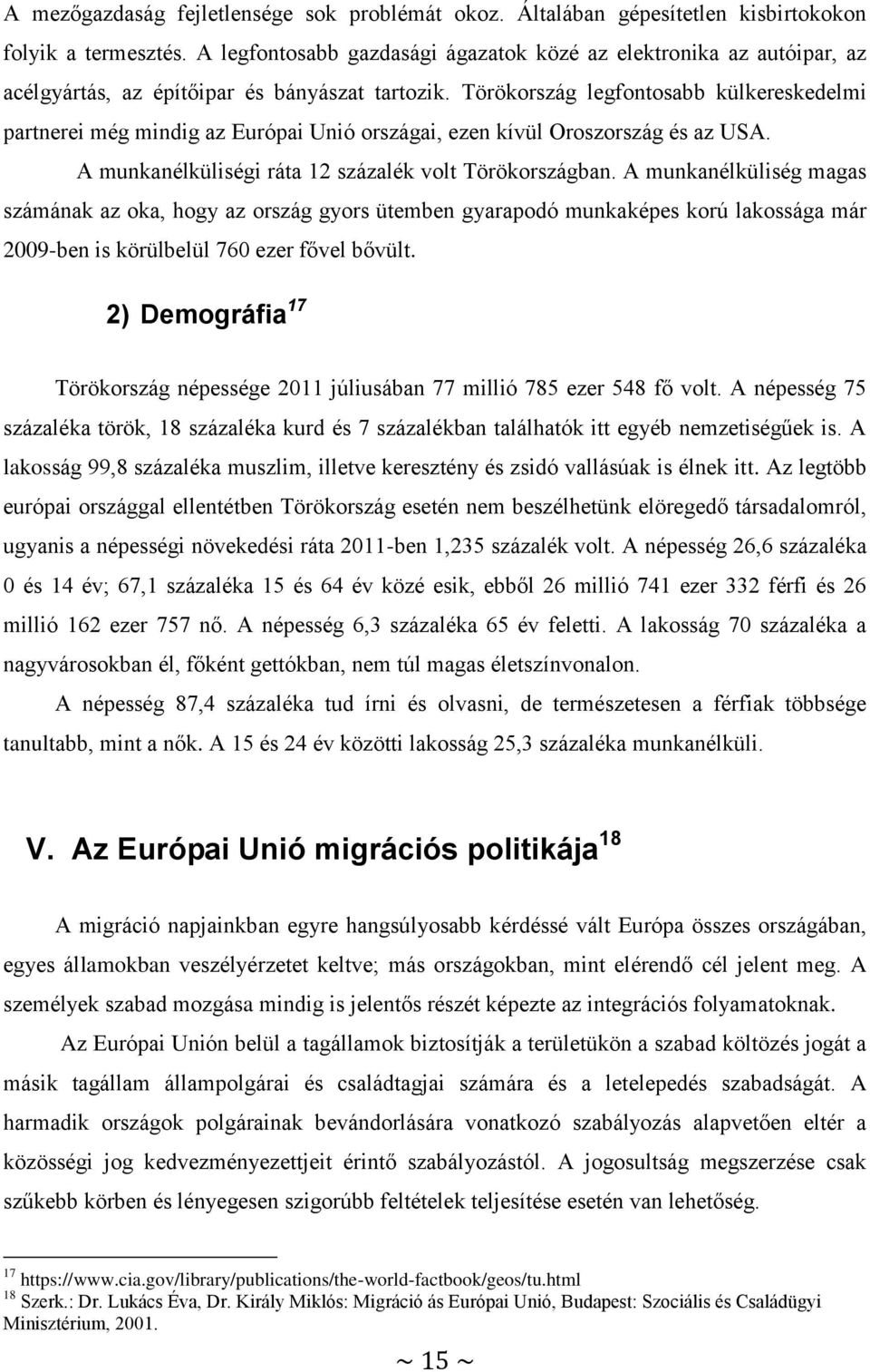 Törökország legfontosabb külkereskedelmi partnerei még mindig az Európai Unió országai, ezen kívül Oroszország és az USA. A munkanélküliségi ráta 12 százalék volt Törökországban.