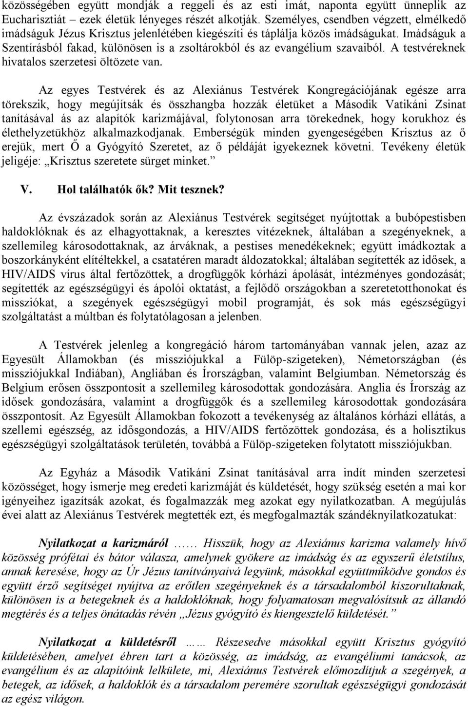 Imádságuk a Szentírásból fakad, különösen is a zsoltárokból és az evangélium szavaiból. A testvéreknek hivatalos szerzetesi öltözete van.