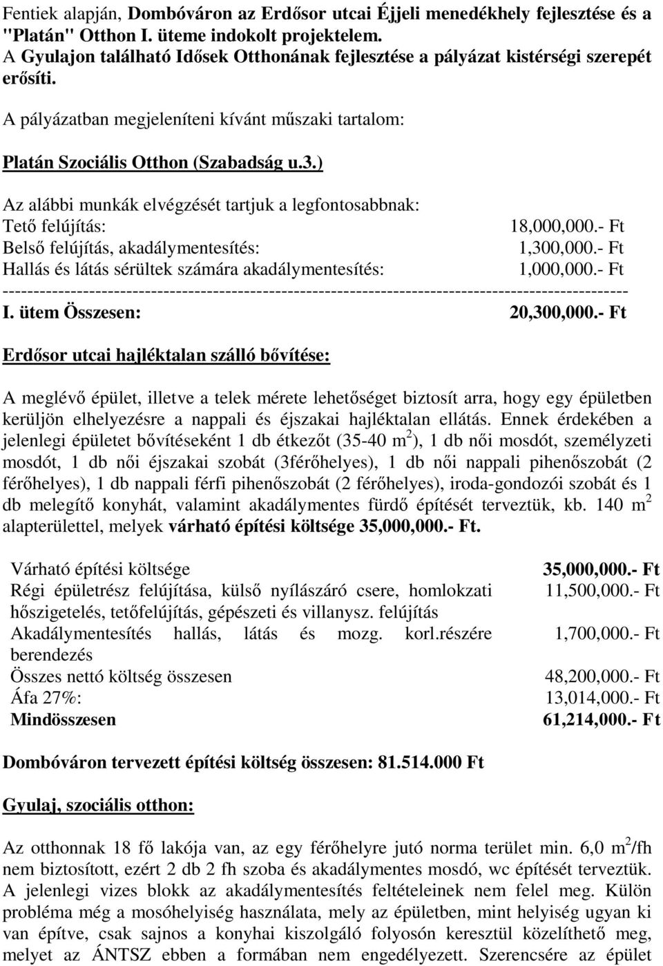 ) Az alábbi munkák elvégzését tartjuk a legfontosabbnak: Tető felújítás: 18,000,000.- Ft Belső felújítás, akadálymentesítés: 1,300,000.