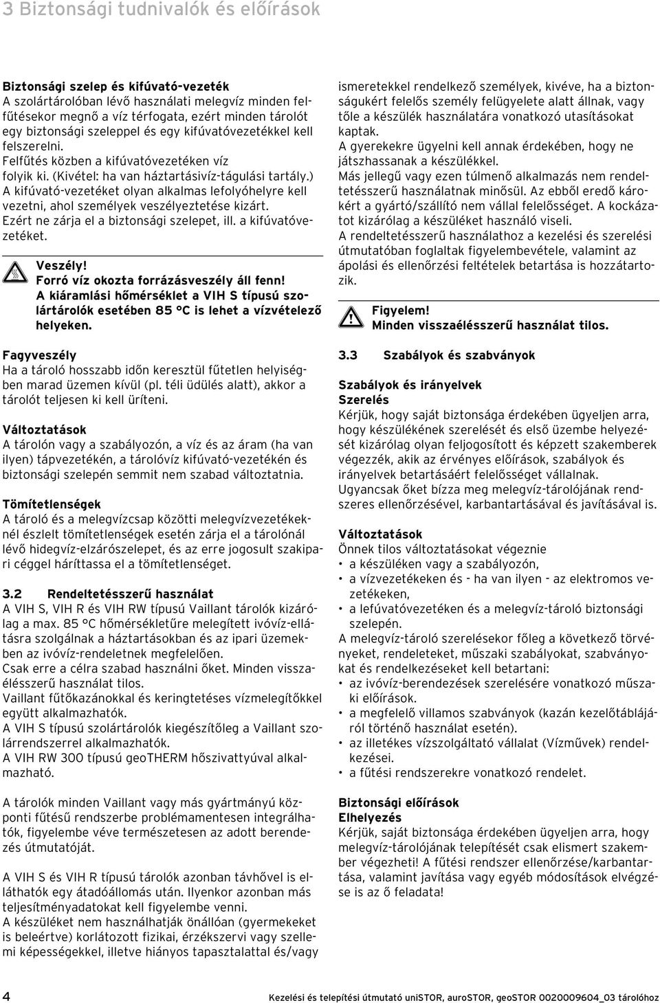 ) A kifúvató-vezetéket olyan alkalmas lefolyóhelyre kell vezetni, ahol személyek veszélyeztetése kizárt. Ezért ne zárja el a biztonsági szelepet, ill. a kifúvatóvezetéket. H Veszély!
