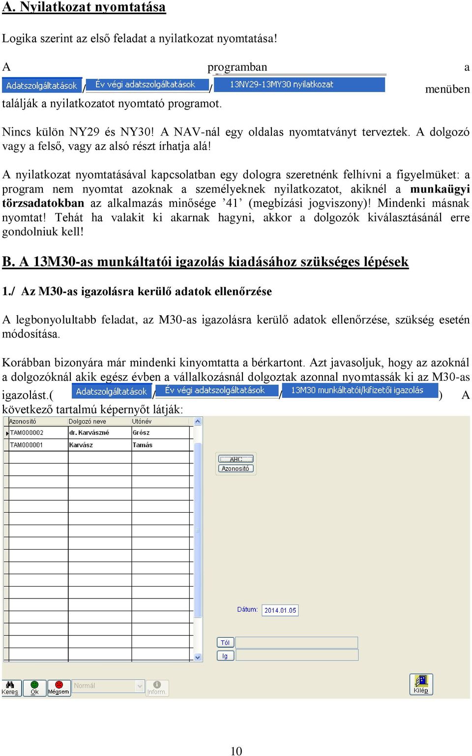 A nyilatkozat nyomtatásával kapcsolatban egy dologra szeretnénk felhívni a figyelmüket: a program nem nyomtat azoknak a személyeknek nyilatkozatot, akiknél a munkaügyi törzsadatokban az alkalmazás