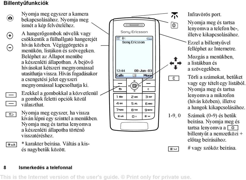 Hívás fogadásakor a csengetési jelet egyszeri megnyomással kapcsolhatja ki. Ezekkel a gombokkal a közvetlenül a gombok feletti opciók közül választhat.