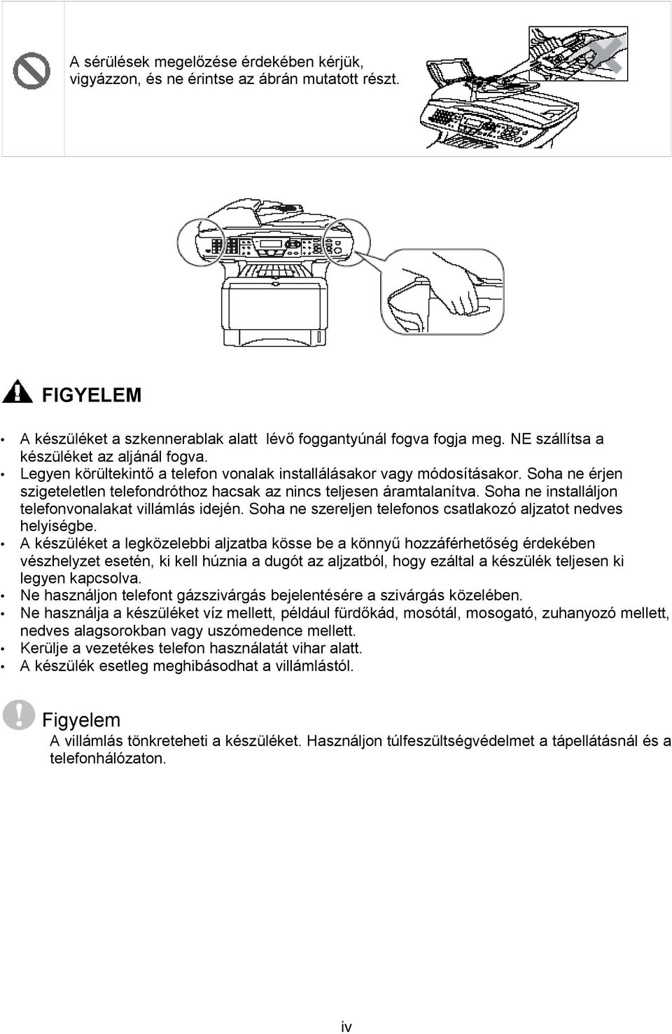 Soha ne installáljon telefonvonalakat villámlás idején. Soha ne szereljen telefonos csatlakozó aljzatot nedves helyiségbe.