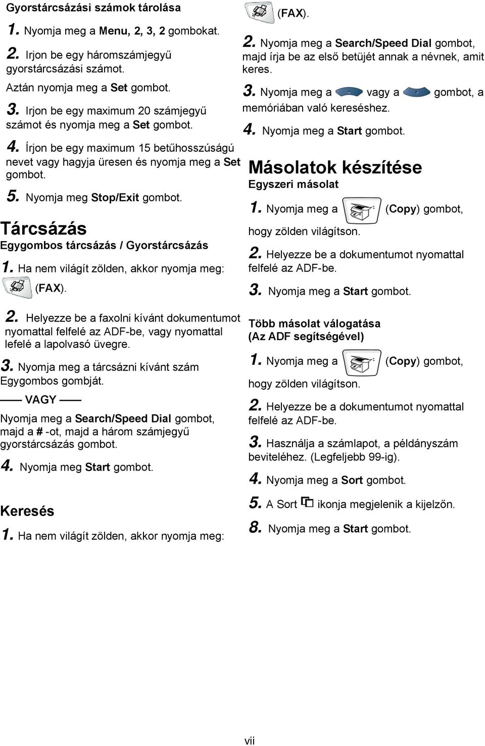 Ha nem világít zölden, akkor nyomja meg: (FAX). (FAX). 2. Nyomja meg a Search/Speed Dial gombot, majd írja be az első betüjét annak a névnek, amit keres. 3.