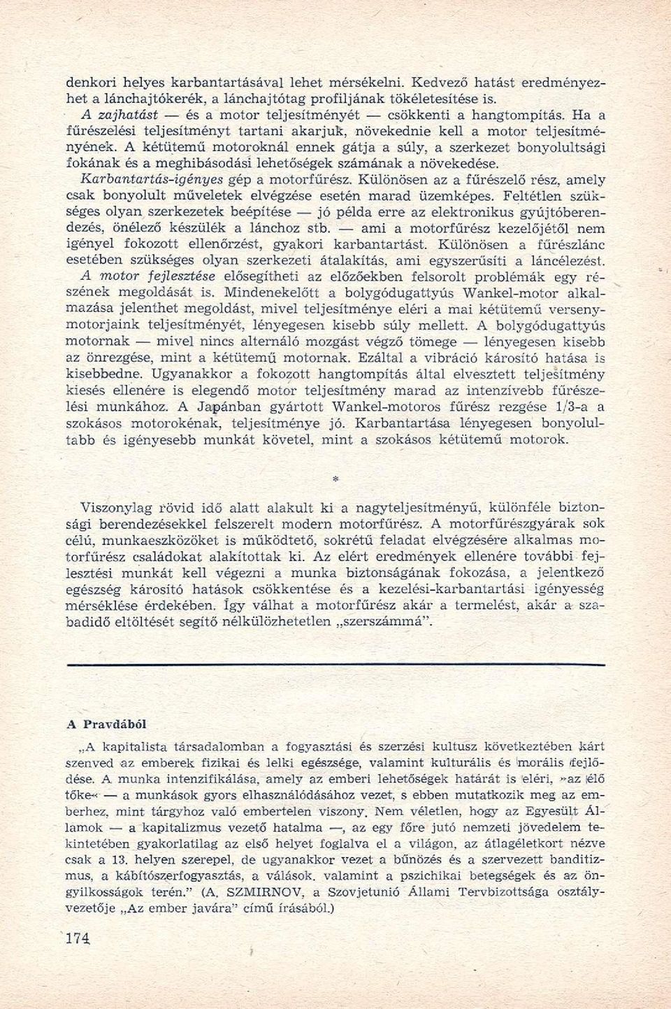A kétütemű motoroknál ennek gátja a súly, a szerkezet bonyolultsági fokának és a meghibásodási lehetőségek számának a növekedése. Karbantartás-igényes gép a motorfűrész.