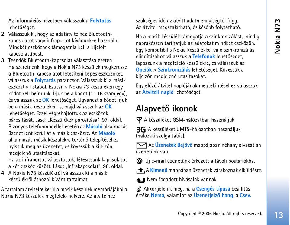 3 Teendõk Bluetooth-kapcsolat választása esetén Ha szeretnénk, hogy a Nokia N73 készülék megkeresse a Bluetooth-kapcsolatot létesíteni képes eszközöket, válasszuk a Folytatás parancsot.