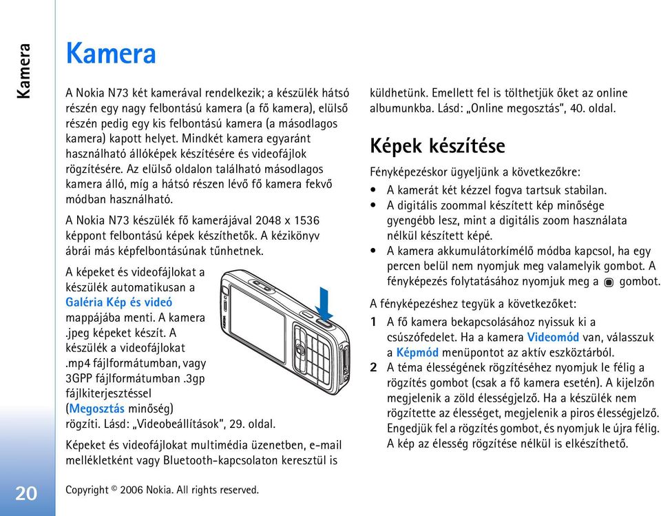 Az elülsõ oldalon található másodlagos kamera álló, míg a hátsó részen lévõ fõ kamera fekvõ módban használható. A Nokia N73 készülék fõ kamerájával 2048 x 1536 képpont felbontású képek készíthetõk.