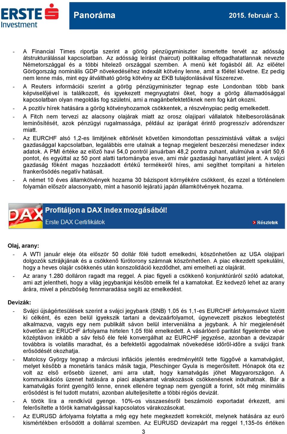 Az előétel Görögország nominális GDP növekedéséhez indexált kötvény lenne, amit a főétel követne. Ez pedig nem lenne más, mint egy átváltható görög kötvény az EKB tulajdonlásával fűszerezve.